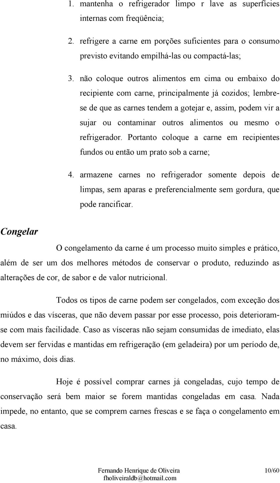 alimentos ou mesmo o refrigerador. Portanto coloque a carne em recipientes fundos ou então um prato sob a carne; 4.