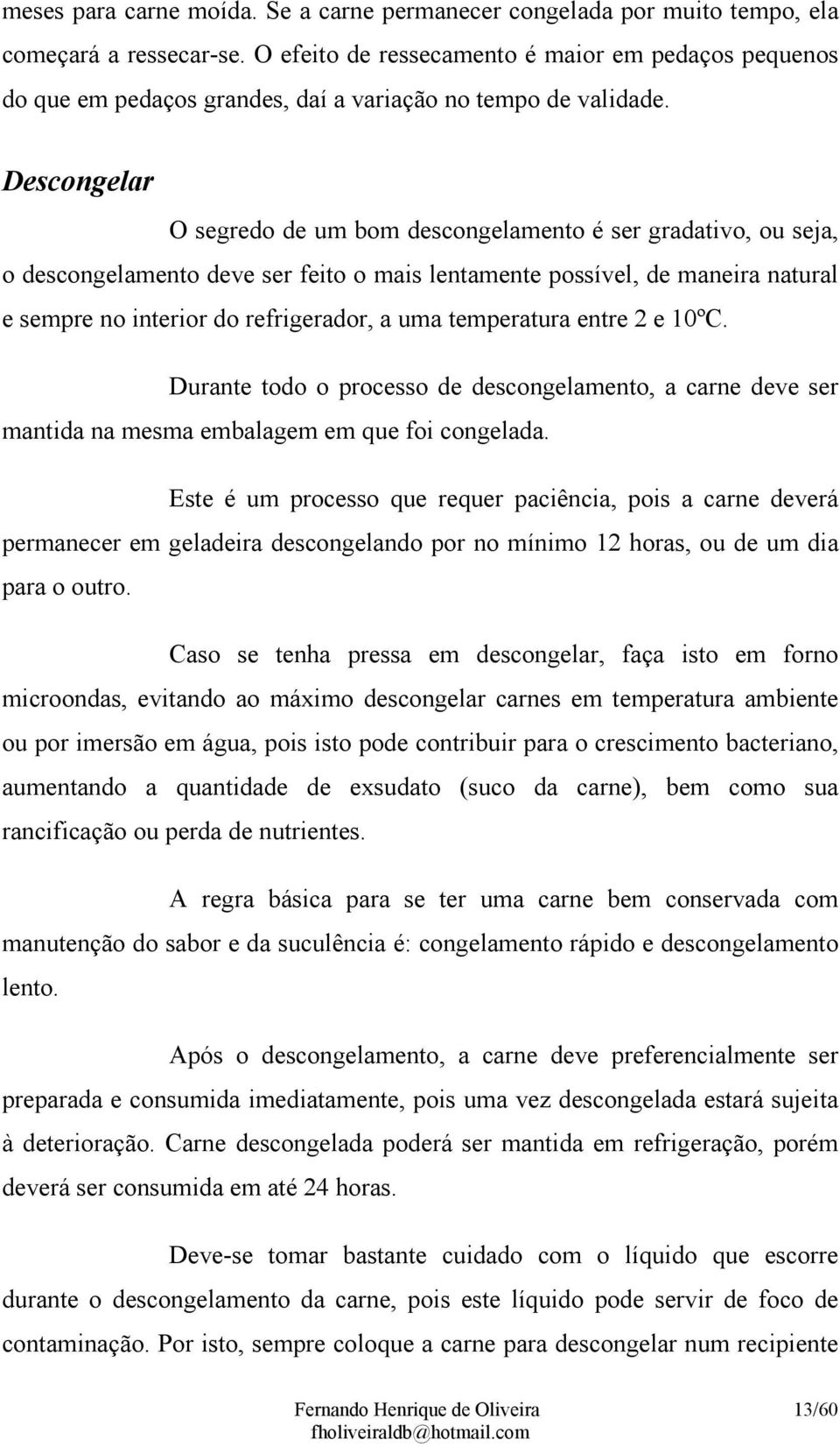 Descongelar O segredo de um bom descongelamento é ser gradativo, ou seja, o descongelamento deve ser feito o mais lentamente possível, de maneira natural e sempre no interior do refrigerador, a uma