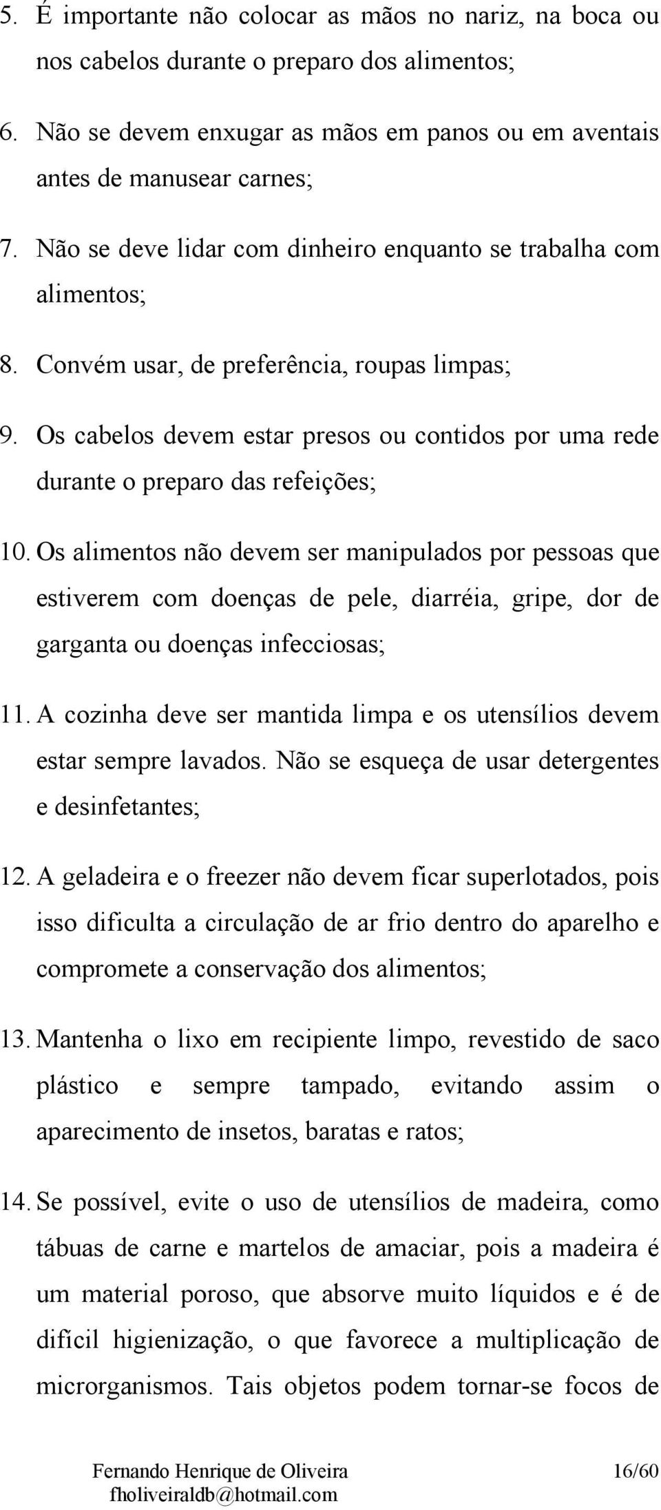 Os cabelos devem estar presos ou contidos por uma rede durante o preparo das refeições; 10.