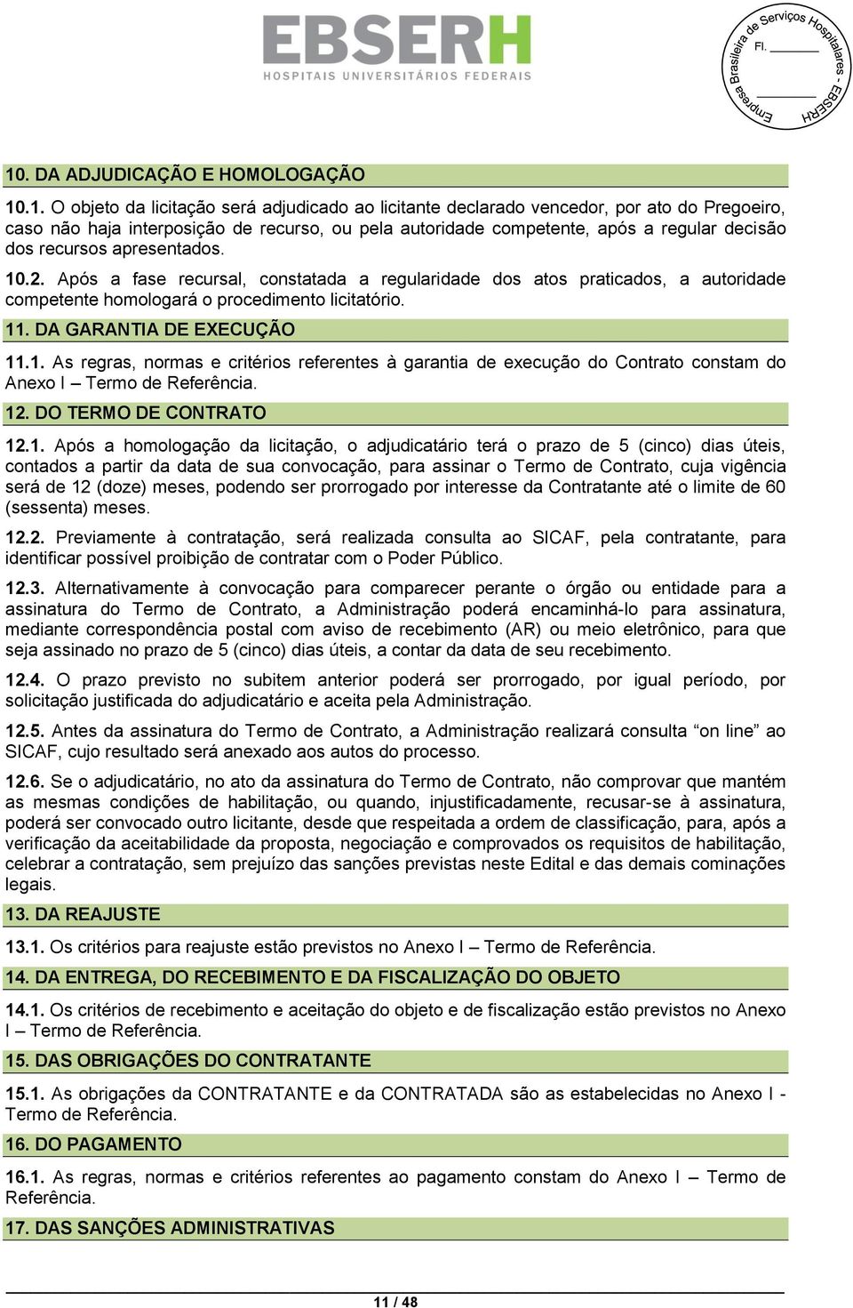 11. DA GARANTIA DE EXECUÇÃO 11.1. As regras, normas e critérios referentes à garantia de execução do Contrato constam do Anexo I Termo de Referência. 12. DO TERMO DE CONTRATO 12.1. Após a homologação