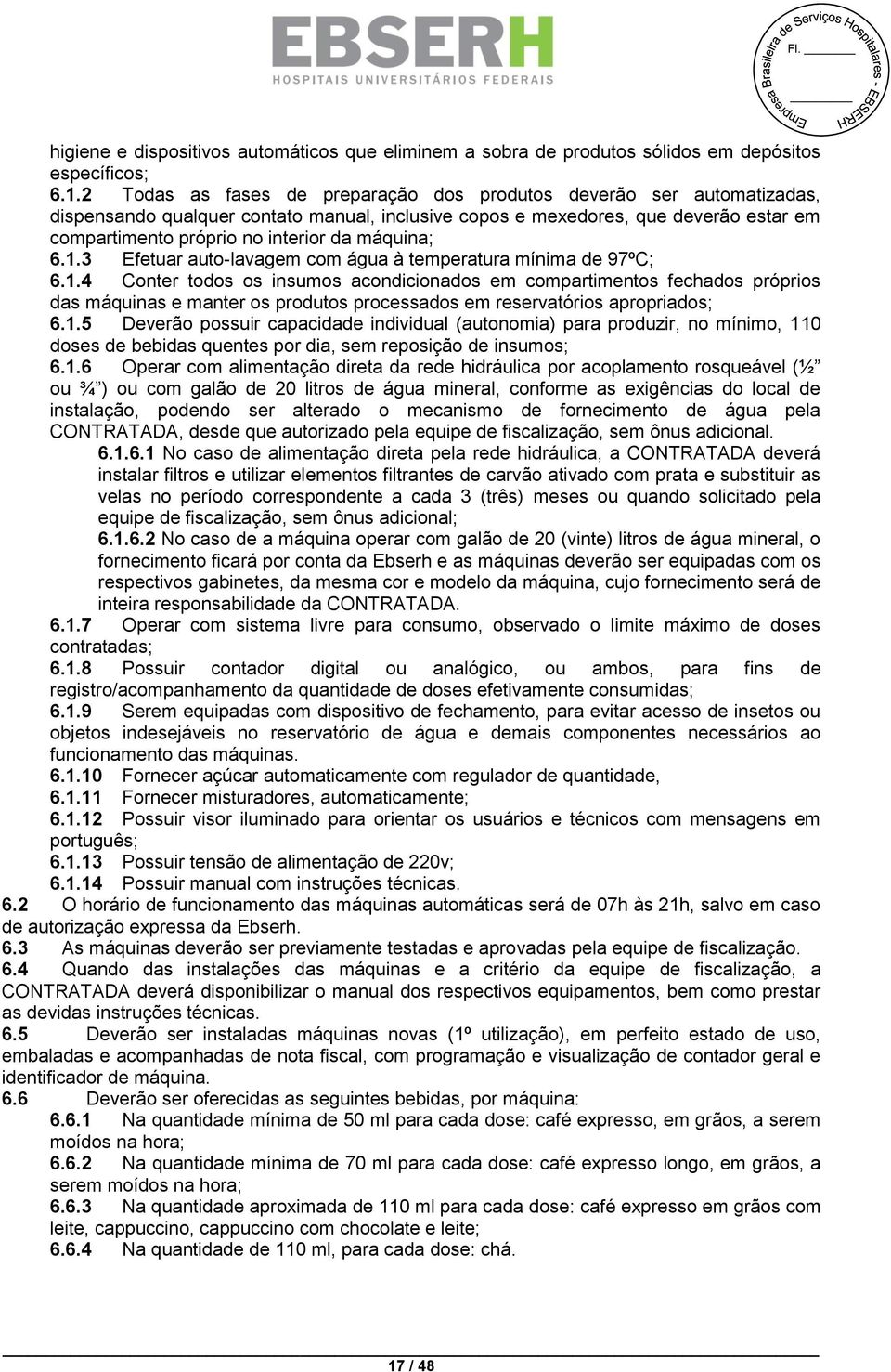 máquina; 6.1.3 Efetuar auto-lavagem com água à temperatura mínima de 97ºC; 6.1.4 Conter todos os insumos acondicionados em compartimentos fechados próprios das máquinas e manter os produtos processados em reservatórios apropriados; 6.