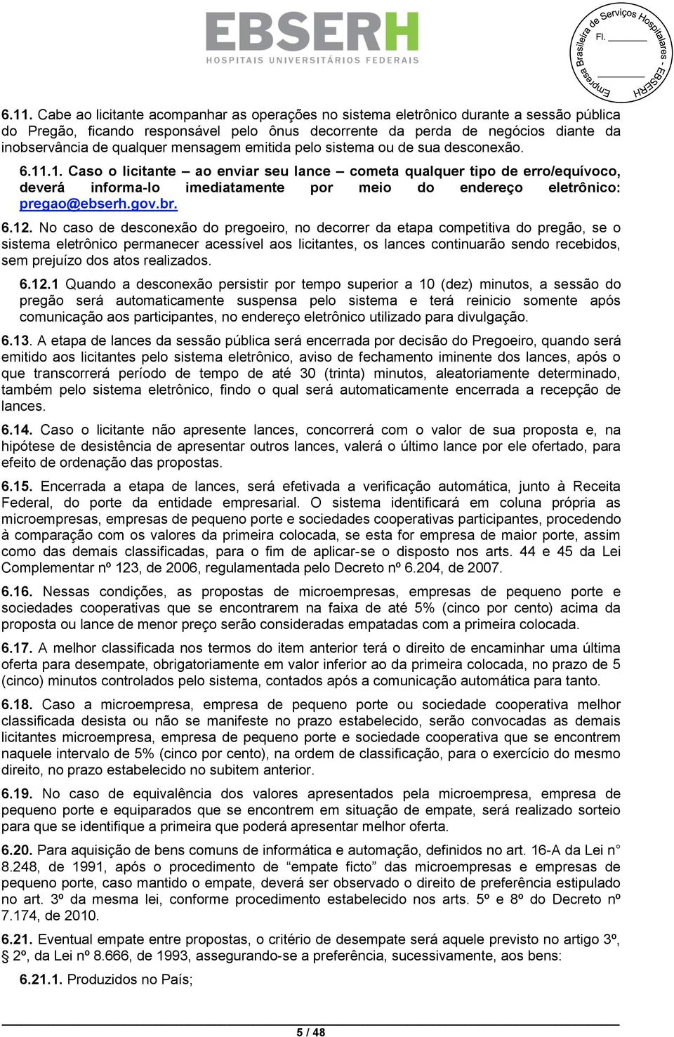 .1. Caso o licitante ao enviar seu lance cometa qualquer tipo de erro/equívoco, deverá informa-lo imediatamente por meio do endereço eletrônico: pregao@ebserh.gov.br. 6.12.