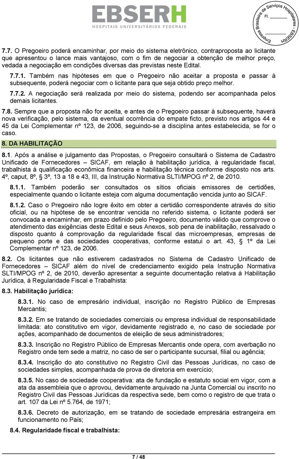 Também nas hipóteses em que o Pregoeiro não aceitar a proposta e passar à subsequente, poderá negociar com o licitante para que seja obtido preço melhor. 7.7.2.