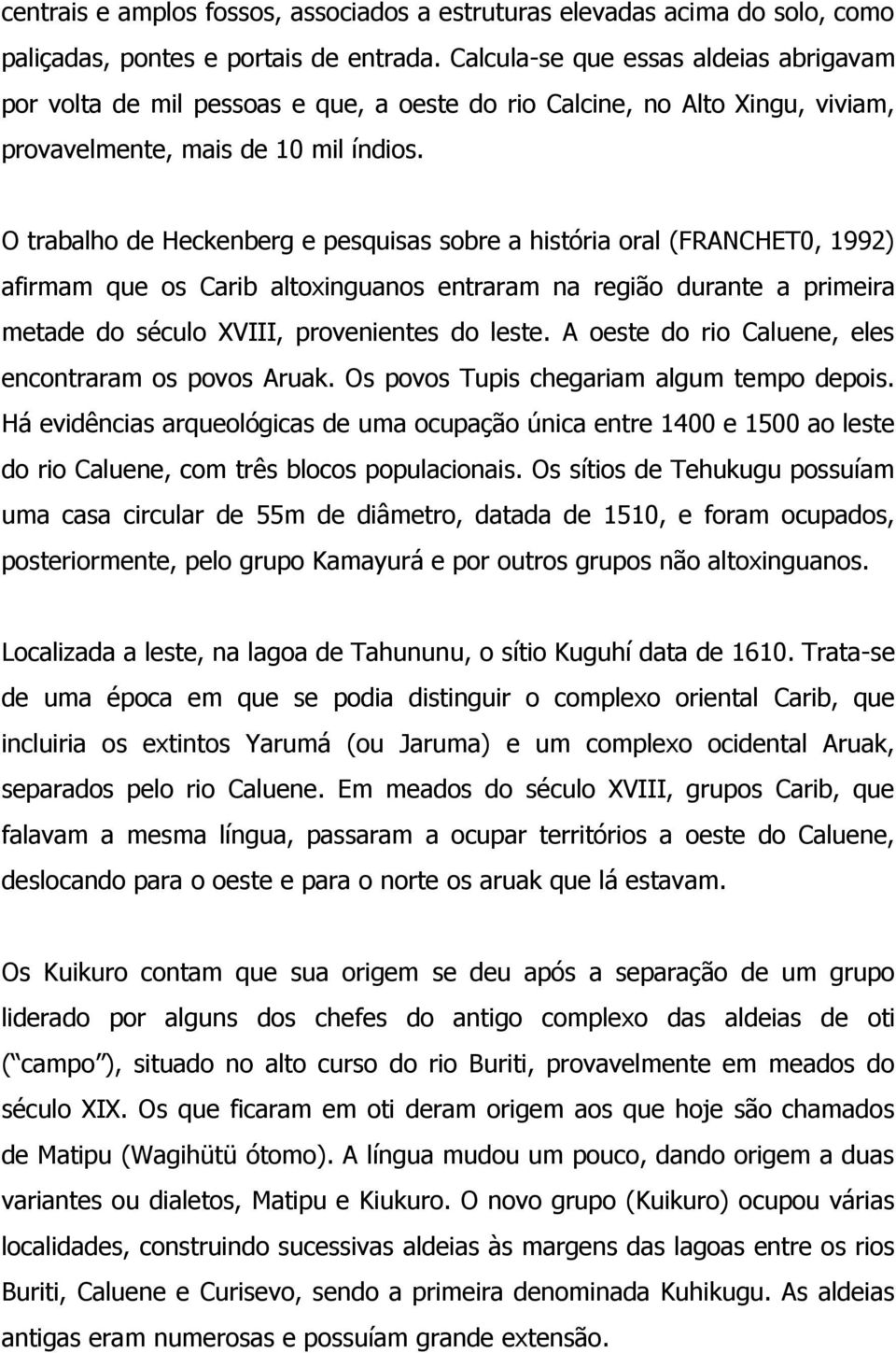 O trabalho de Heckenberg e pesquisas sobre a história oral (FRANCHET0, 1992) afirmam que os Carib altoxinguanos entraram na região durante a primeira metade do século XVIII, provenientes do leste.