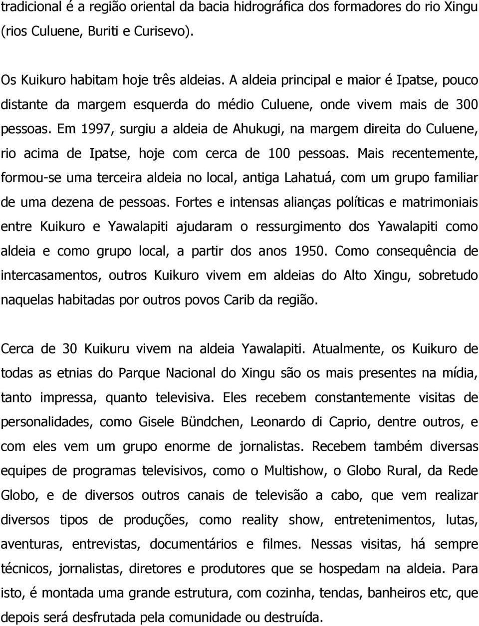 Em 1997, surgiu a aldeia de Ahukugi, na margem direita do Culuene, rio acima de Ipatse, hoje com cerca de 100 pessoas.