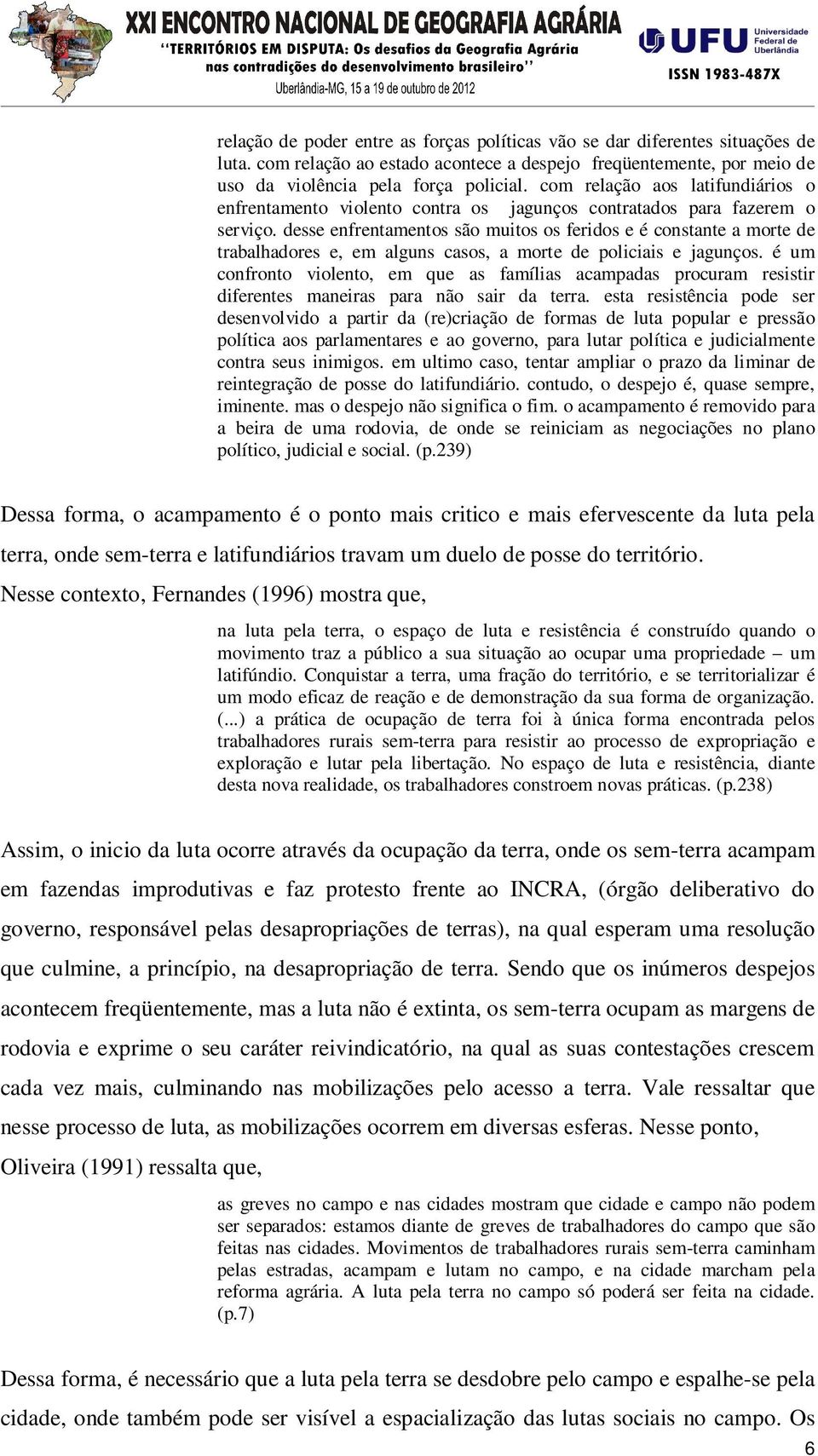 desse enfrentamentos são muitos os feridos e é constante a morte de trabalhadores e, em alguns casos, a morte de policiais e jagunços.