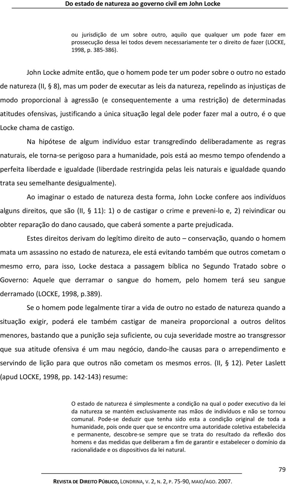 John Locke admite então, que o homem pode ter um poder sobre o outro no estado de natureza (II, 8), mas um poder de executar as leis da natureza, repelindo as injustiças de modo proporcional à