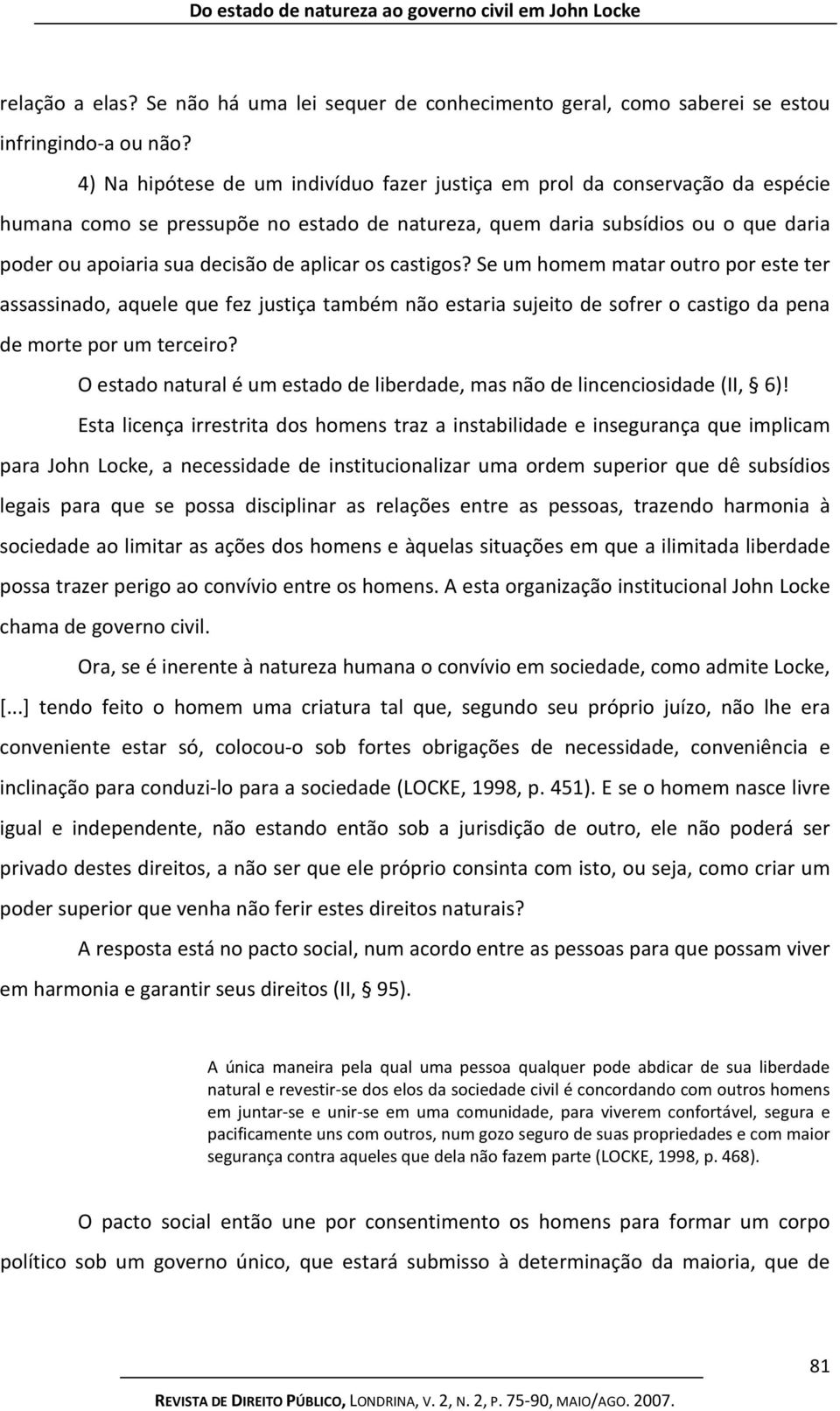 aplicar os castigos? Se um homem matar outro por este ter assassinado, aquele que fez justiça também não estaria sujeito de sofrer o castigo da pena de morte por um terceiro?