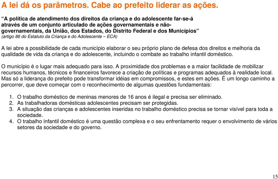 dos Municípios (artigo 86 do Estatuto da Criança e do Adolescente ECA) A lei abre a possibilidade de cada município elaborar o seu próprio plano de defesa dos direitos e melhoria da qualidade de vida