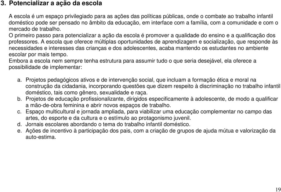 A escola que oferece múltiplas oportunidades de aprendizagem e socialização, que responde às necessidades e interesses das crianças e dos adolescentes, acaba mantendo os estudantes no ambiente