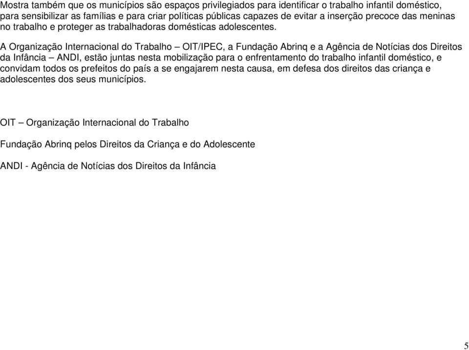 A Organização Internacional do Trabalho OIT/IPEC, a Fundação Abrinq e a Agência de Notícias dos Direitos da Infância ANDI, estão juntas nesta mobilização para o enfrentamento do trabalho