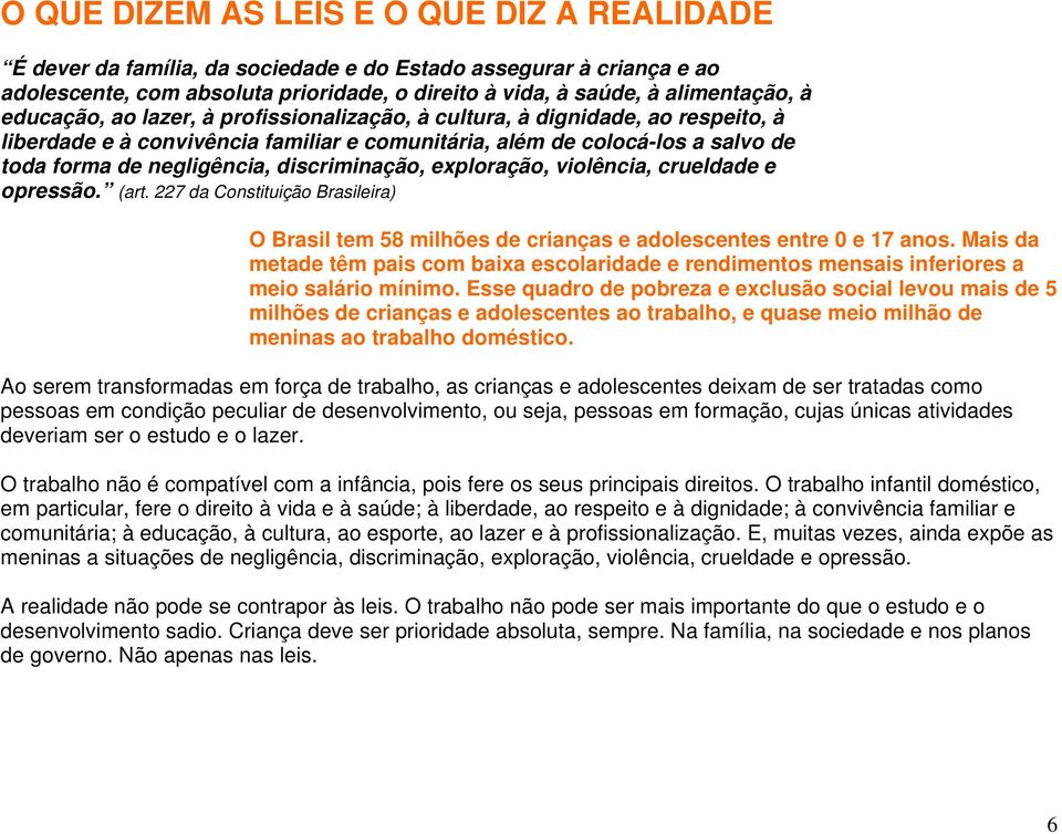 discriminação, exploração, violência, crueldade e opressão. (art. 227 da Constituição Brasileira) O Brasil tem 58 milhões de crianças e adolescentes entre 0 e 17 anos.