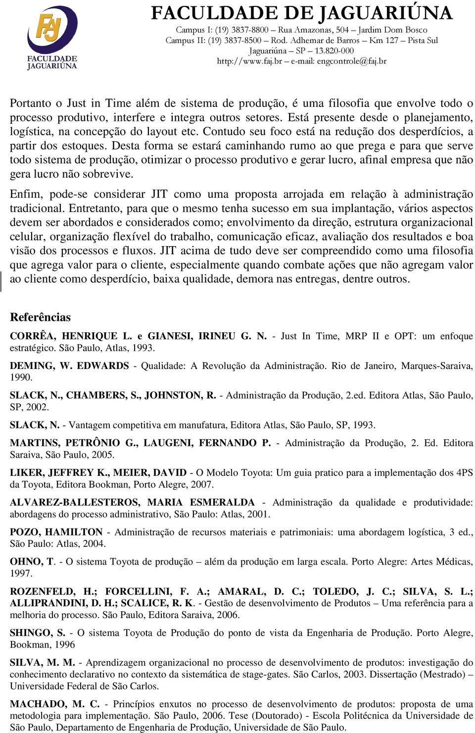 Desta forma se estará caminhando rumo ao que prega e para que serve todo sistema de produção, otimizar o processo produtivo e gerar lucro, afinal empresa que não gera lucro não sobrevive.