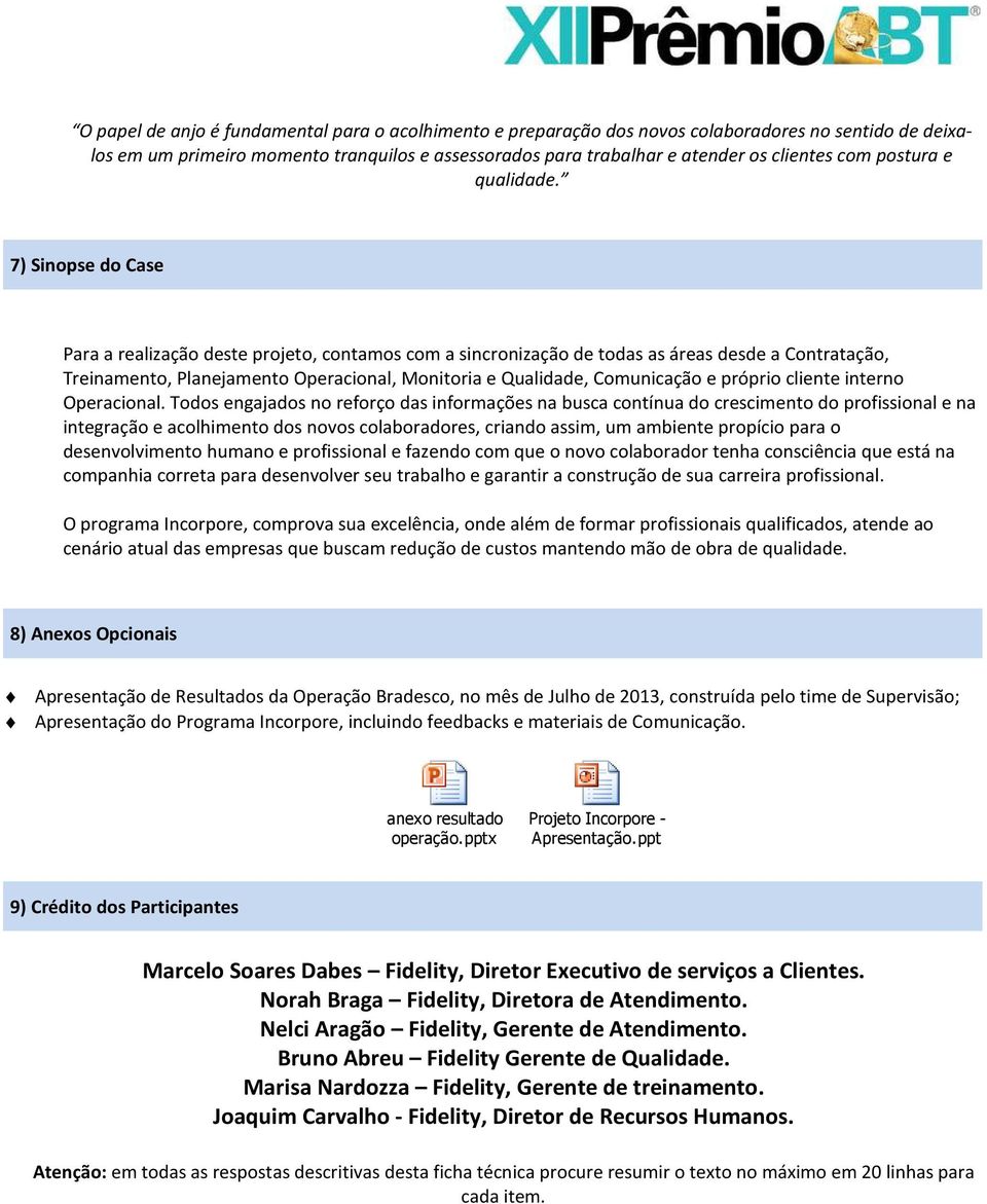 7) Sinopse do Case Para a realização deste projeto, contamos com a sincronização de todas as áreas desde a Contratação, Treinamento, Planejamento Operacional, Monitoria e Qualidade, Comunicação e