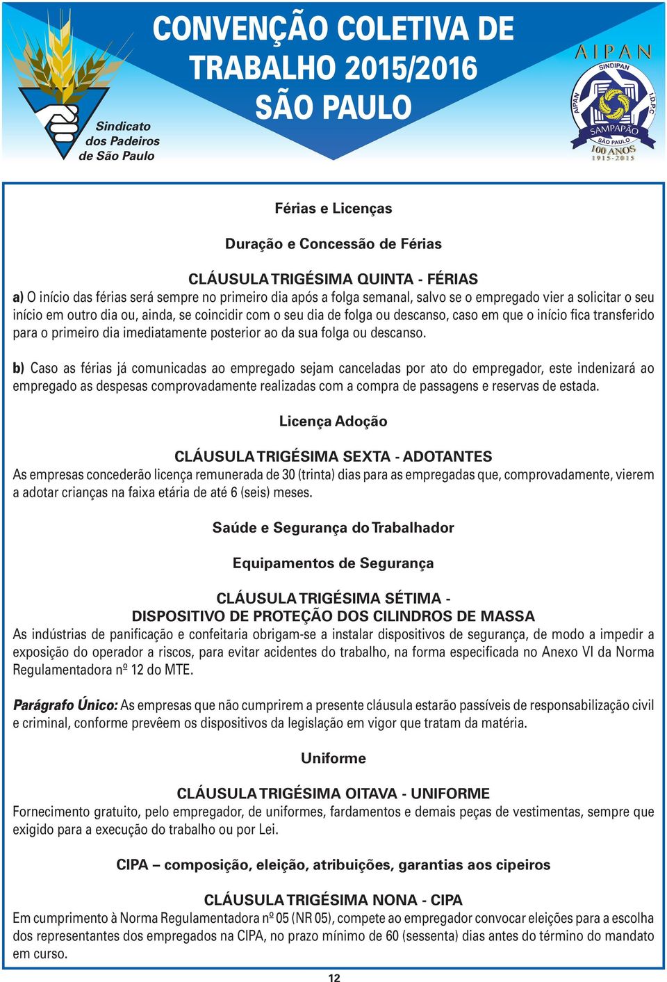 b) Caso as férias já comunicadas ao empregado sejam canceladas por ato do empregador, este indenizará ao empregado as despesas comprovadamente realizadas com a compra de passagens e reservas de