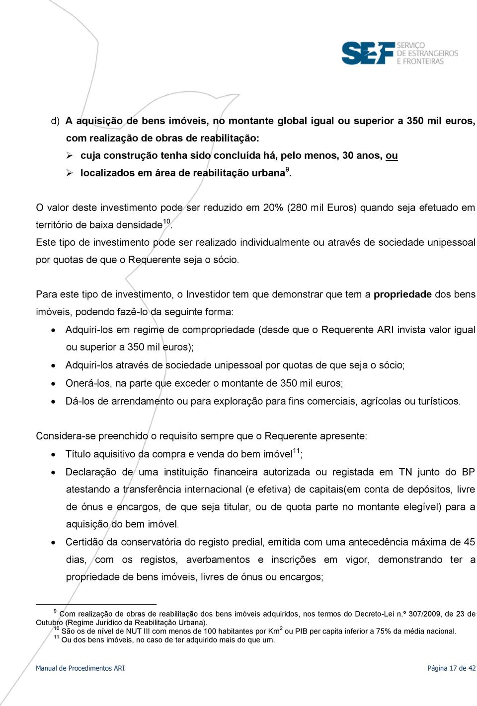 Este tipo de investimento pode ser realizado individualmente ou através de sociedade unipessoal por quotas de que o Requerente seja o sócio.