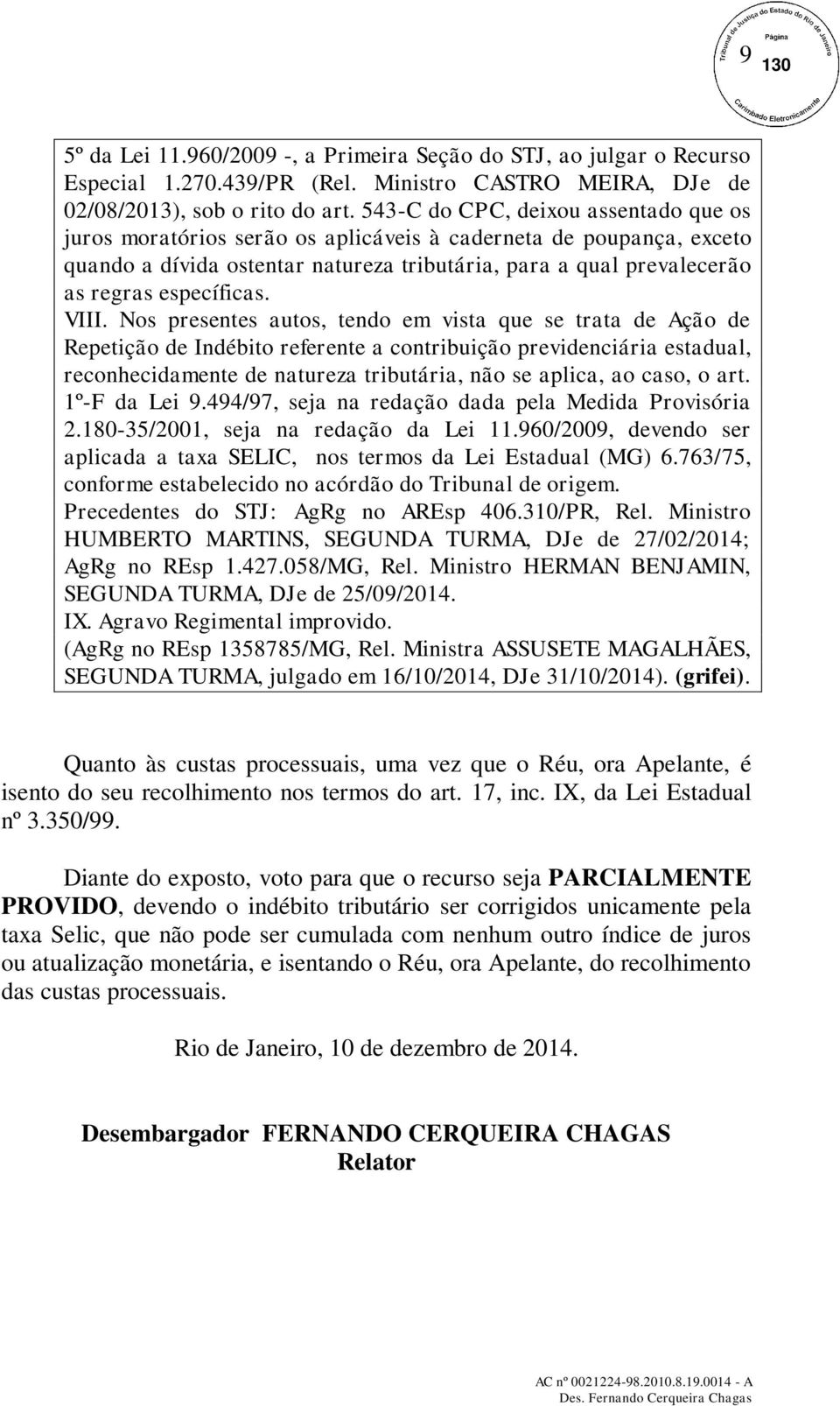 VIII. Nos presentes autos, tendo em vista que se trata de Ação de Repetição de Indébito referente a contribuição previdenciária estadual, reconhecidamente de natureza tributária, não se aplica, ao