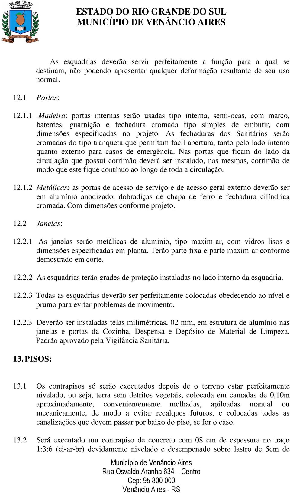 As fechaduras dos Sanitários serão cromadas do tipo tranqueta que permitam fácil abertura, tanto pelo lado interno quanto externo para casos de emergência.