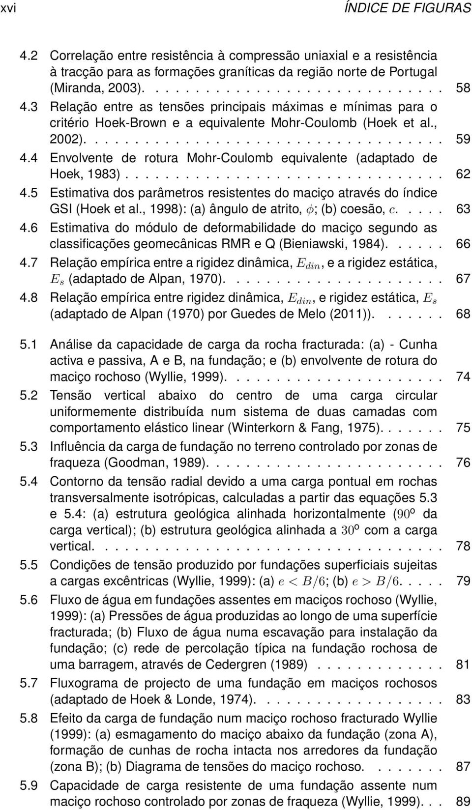 4 Envolvente de rotura Mohr-Coulomb equivalente (adaptado de Hoek, 1983)................................ 62 4.5 Estimativa dos parâmetros resistentes do maciço através do índice GSI (Hoek et al.