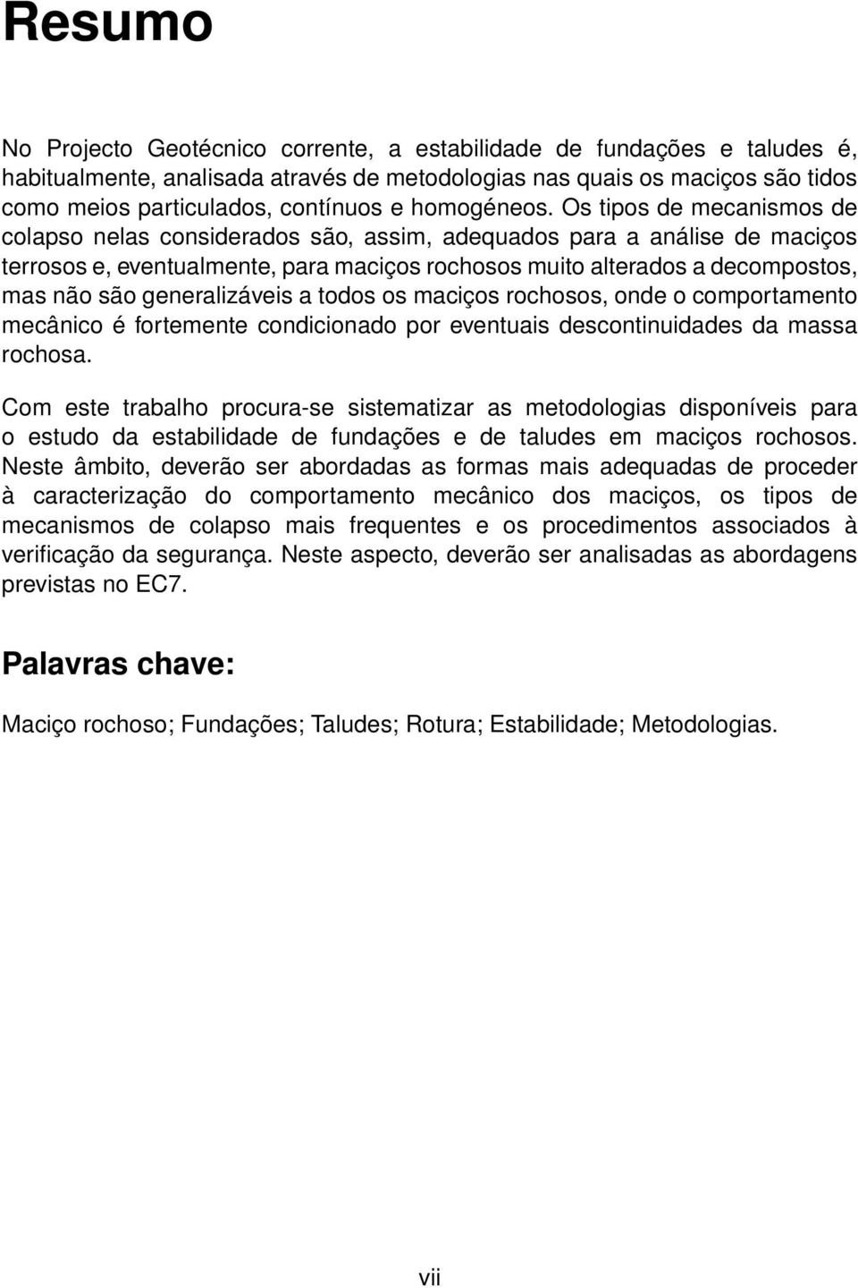 Os tipos de mecanismos de colapso nelas considerados são, assim, adequados para a análise de maciços terrosos e, eventualmente, para maciços rochosos muito alterados a decompostos, mas não são