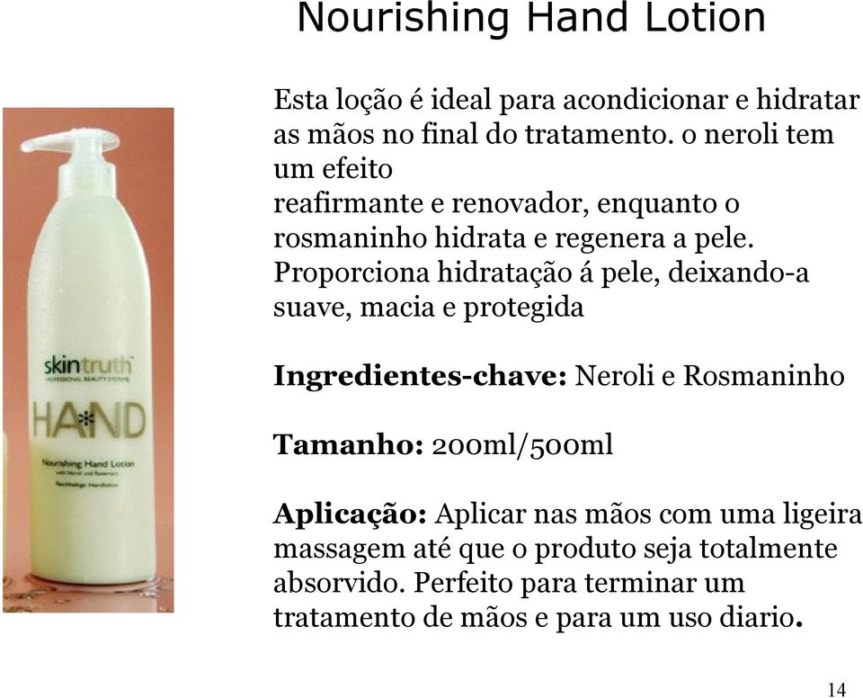 Proporciona hidratação á pele, deixando-a suave, macia e protegida Ingredientes-chave: Neroli e Rosmaninho Tamanho: