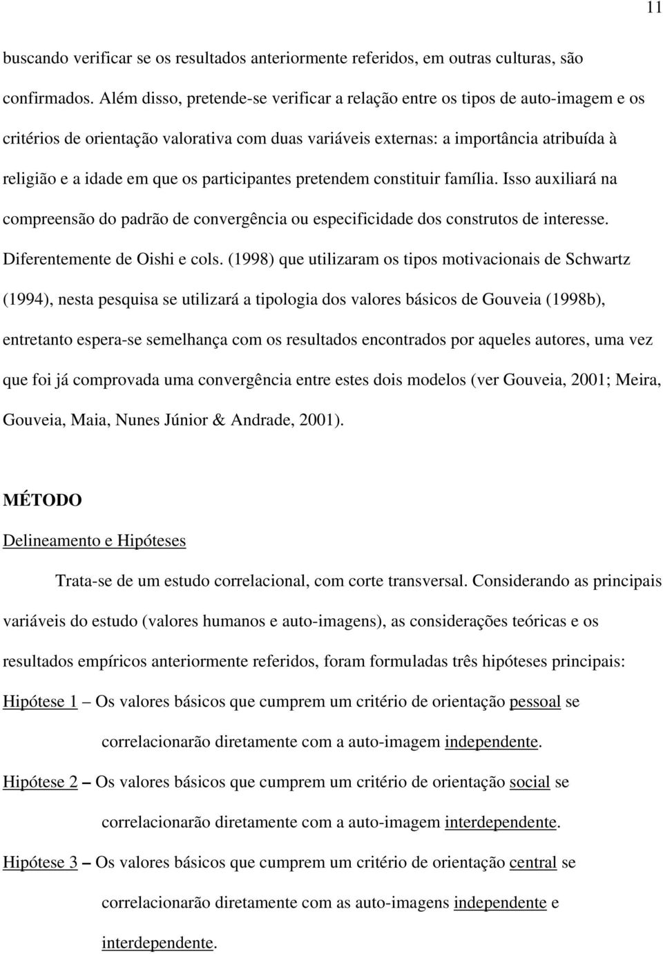 participantes pretendem constituir família. Isso auxiliará na compreensão do padrão de convergência ou especificidade dos construtos de interesse. Diferentemente de Oishi e cols.