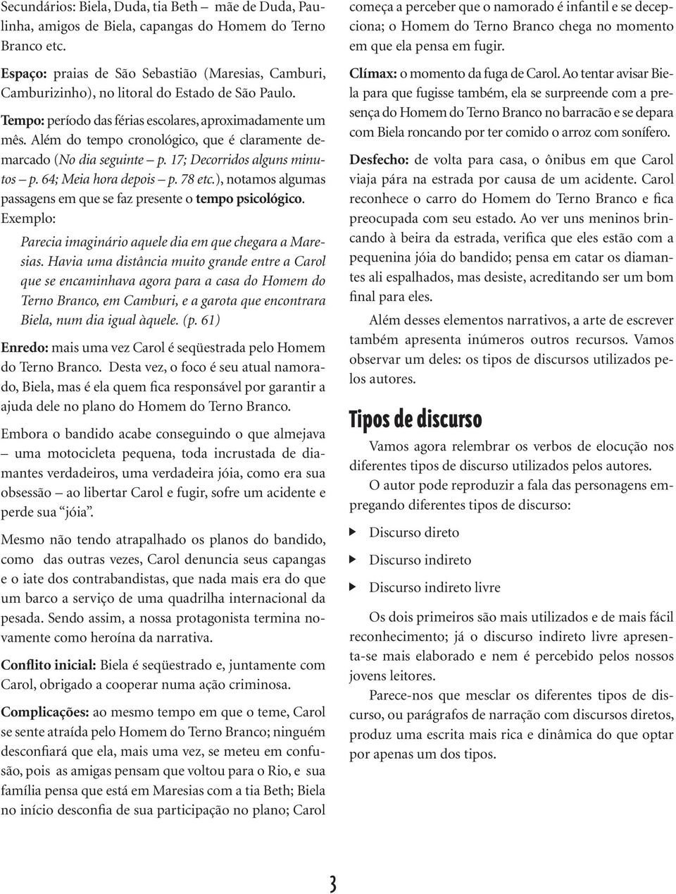 Além do tempo cronológico, que é claramente demarcado (No dia seguinte p. 17; Decorridos alguns minutos p. 64; Meia hora depois p. 78 etc.