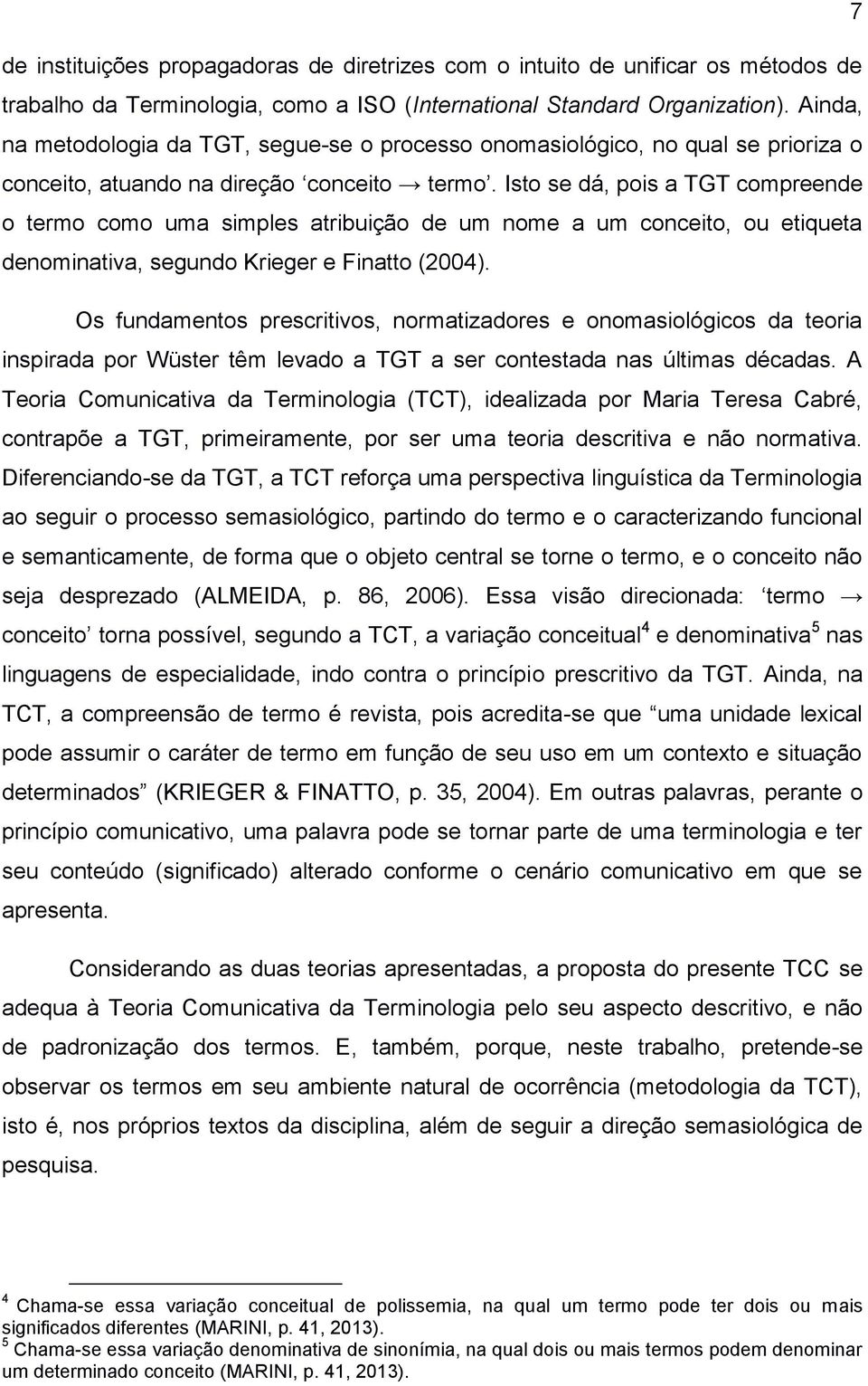 Isto se dá, pois a TGT compreende o termo como uma simples atribuição de um nome a um conceito, ou etiqueta denominativa, segundo Krieger e Finatto (2004).