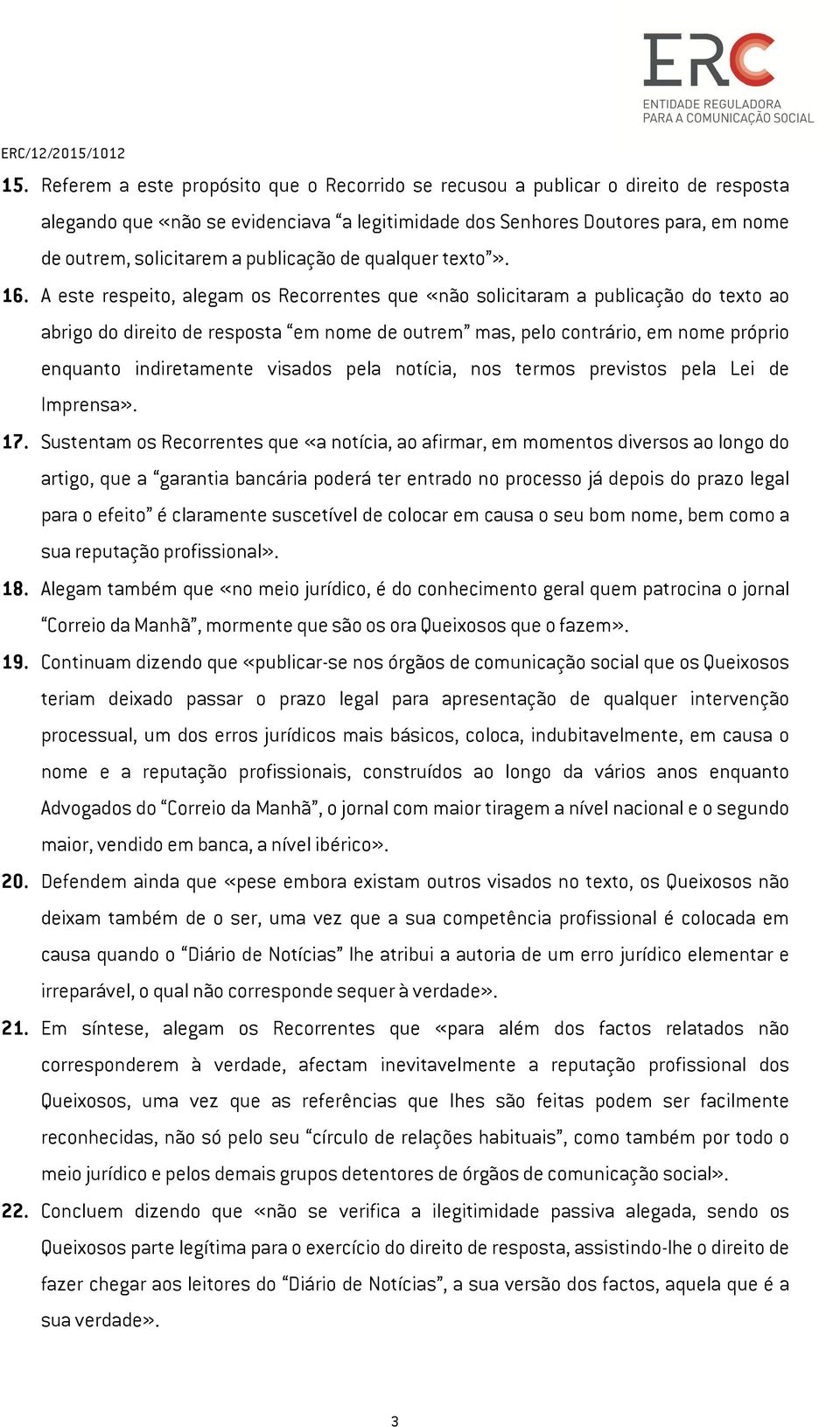 A este respeito, alegam os Recorrentes que «não solicitaram a publicação do texto ao abrigo do direito de resposta em nome de outrem mas, pelo contrário, em nome próprio enquanto indiretamente