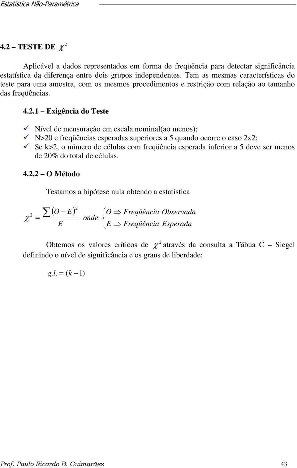 .1 Exigência do Teste Nível de mensuração em escala nominal(ao menos); N>0 e freqüências esperadas superiores a 5 quando ocorre o caso x; Se k>, o número de células com freqüência esperada inferior a