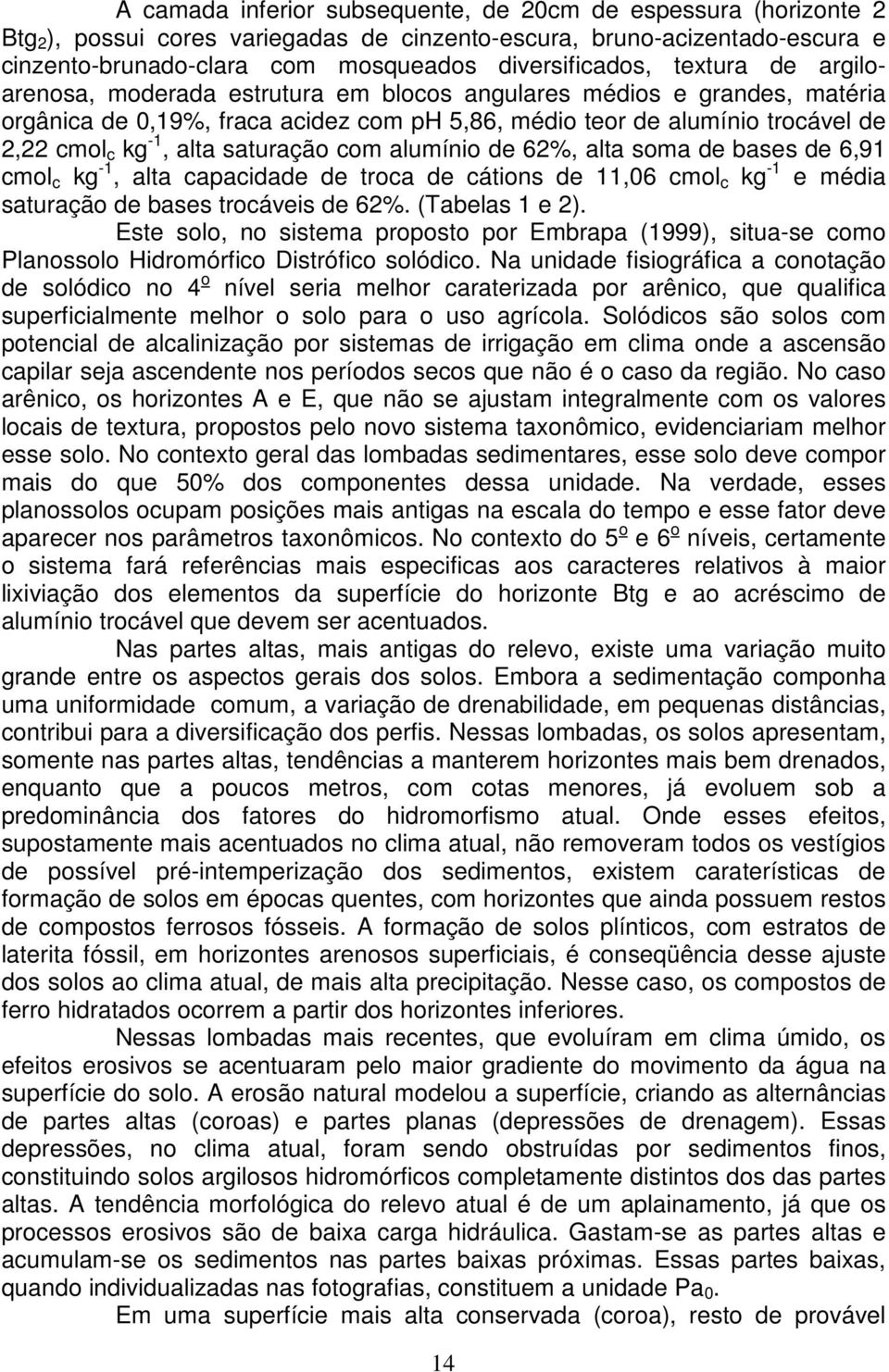 saturação com alumínio de 62%, alta soma de bases de 6,91 cmol c kg -1, alta capacidade de troca de cátions de 11,06 cmol c kg -1 e média saturação de bases trocáveis de 62%. (Tabelas 1 e 2).