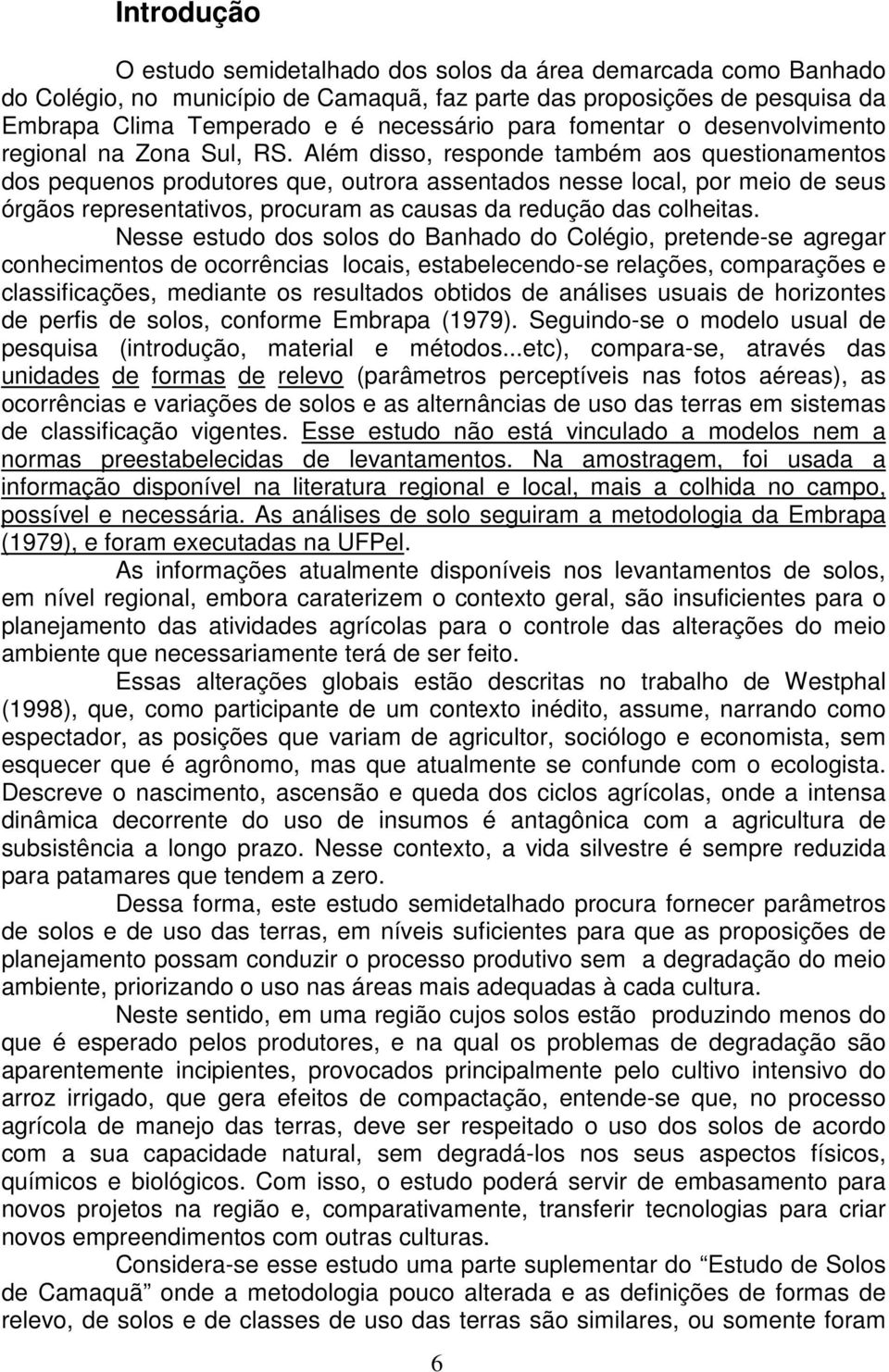 Além disso, responde também aos questionamentos dos pequenos produtores que, outrora assentados nesse local, por meio de seus órgãos representativos, procuram as causas da redução das colheitas.