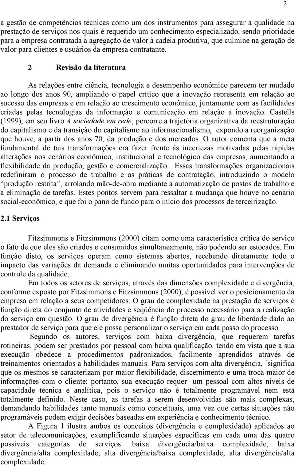 2 Revisão da literatura As relações entre ciência, tecnologia e desempenho econômico parecem ter mudado ao longo dos anos 90, ampliando o papel crítico que a inovação representa em relação ao sucesso