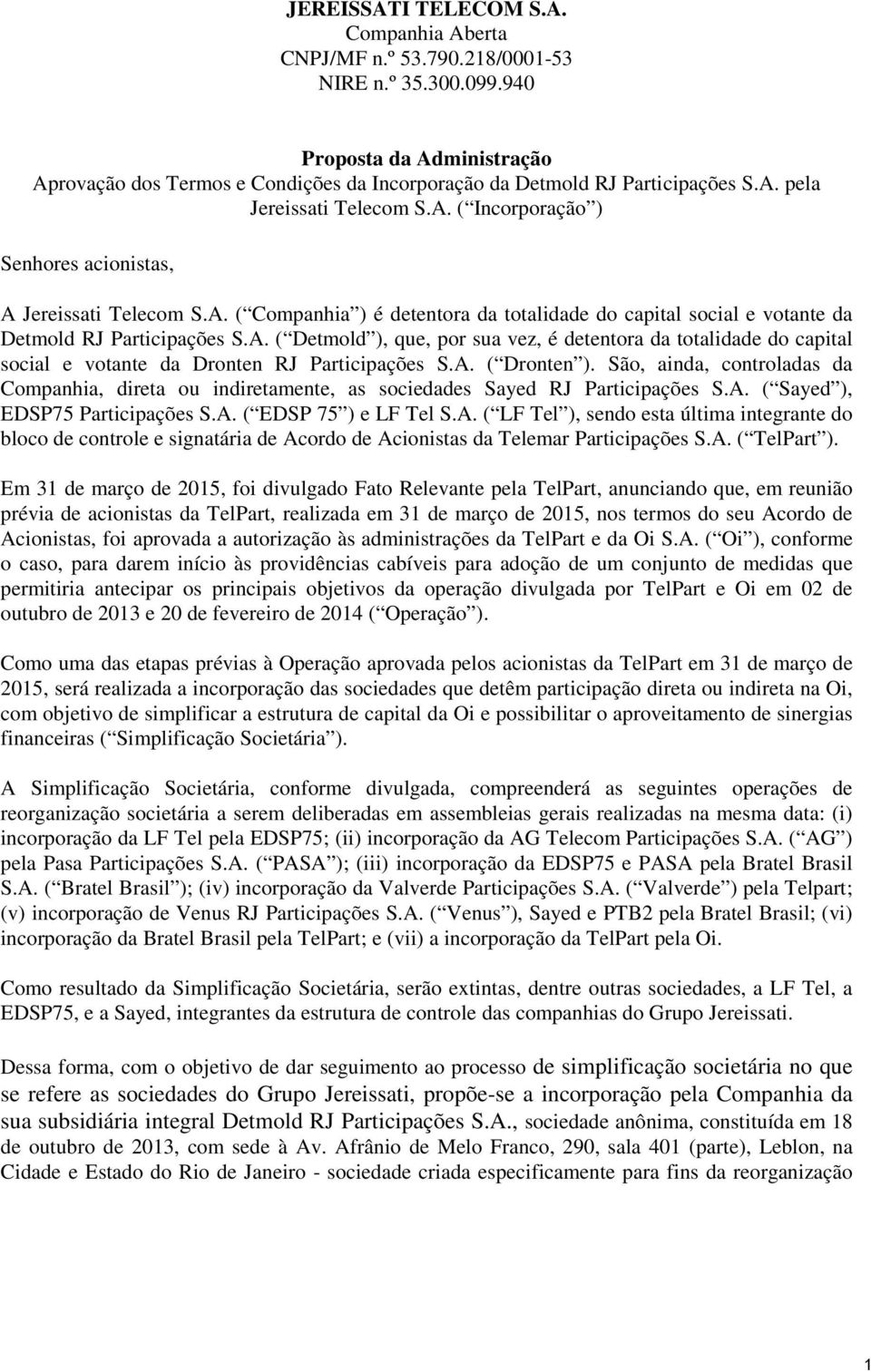 A. ( Companhia ) é detentora da totalidade do capital social e votante da Detmold RJ Participações S.A. ( Detmold ), que, por sua vez, é detentora da totalidade do capital social e votante da Dronten RJ Participações S.