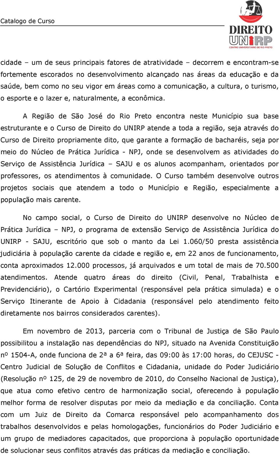 A Região de São José do Rio Preto encontra neste Município sua base estruturante e o Curso de Direito do UNIRP atende a toda a região, seja através do Curso de Direito propriamente dito, que garante