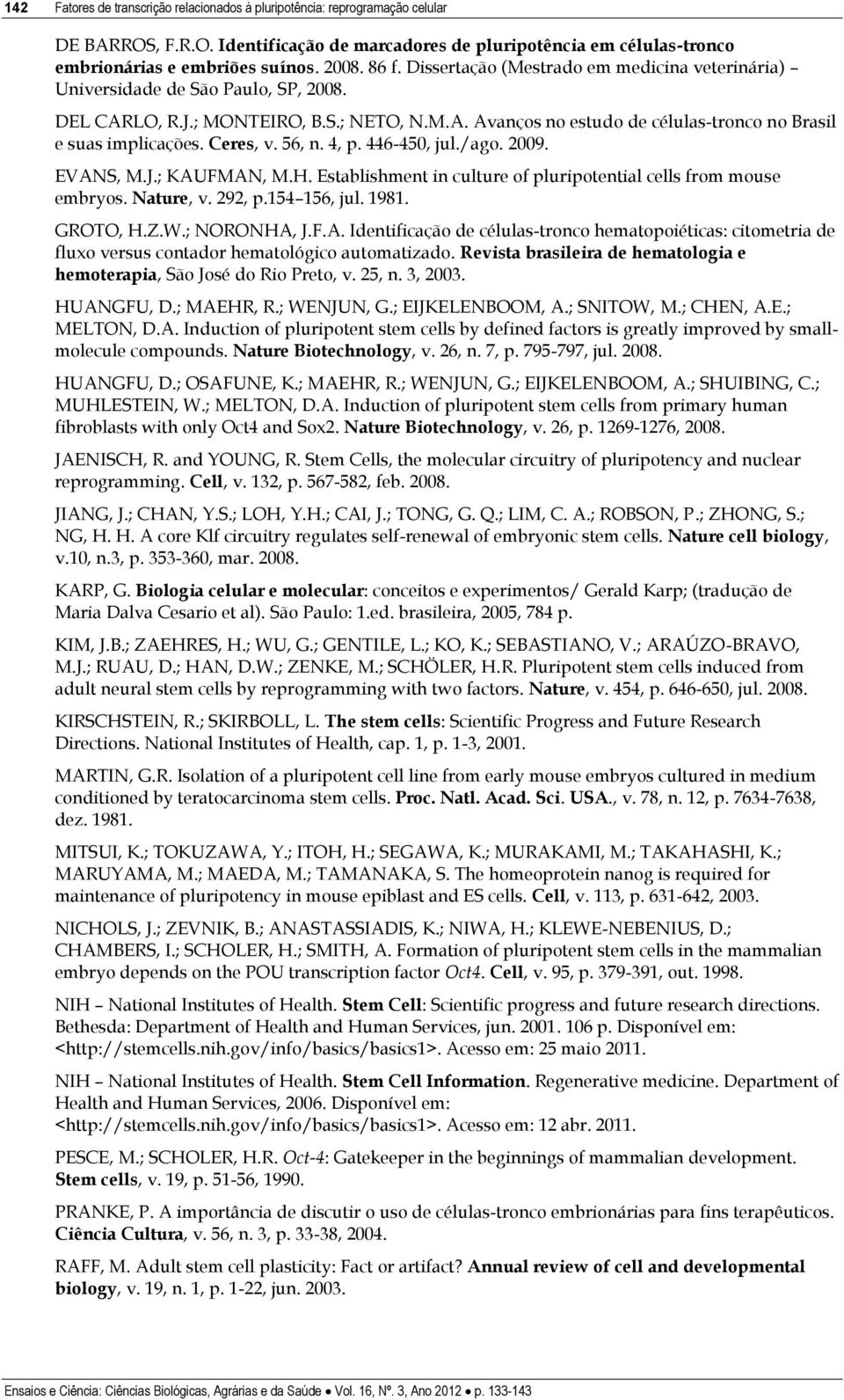 Ceres, v. 56, n. 4, p. 446-450, jul./ago. 2009. EVANS, M.J.; KAUFMAN, M.H. Establishment in culture of pluripotential cells from mouse embryos. Nature, v. 292, p.154 156, jul. 1981. GROTO, H.Z.W.