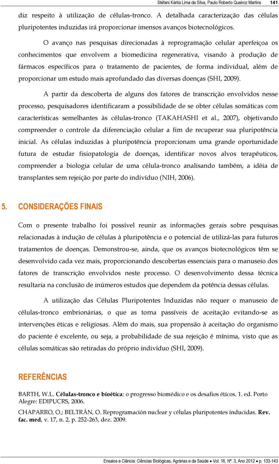 O avanço nas pesquisas direcionadas à reprogramação celular aperfeiçoa os conhecimentos que envolvem a biomedicina regenerativa, visando à produção de fármacos específicos para o tratamento de