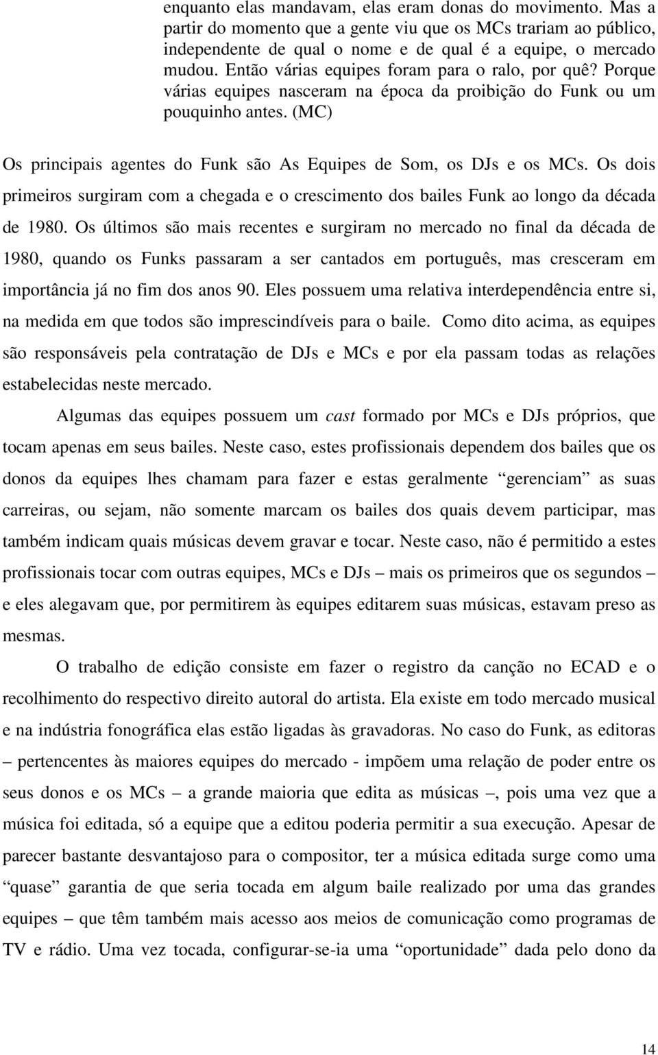 (MC) Os principais agentes do Funk são As Equipes de Som, os DJs e os MCs. Os dois primeiros surgiram com a chegada e o crescimento dos bailes Funk ao longo da década de 1980.