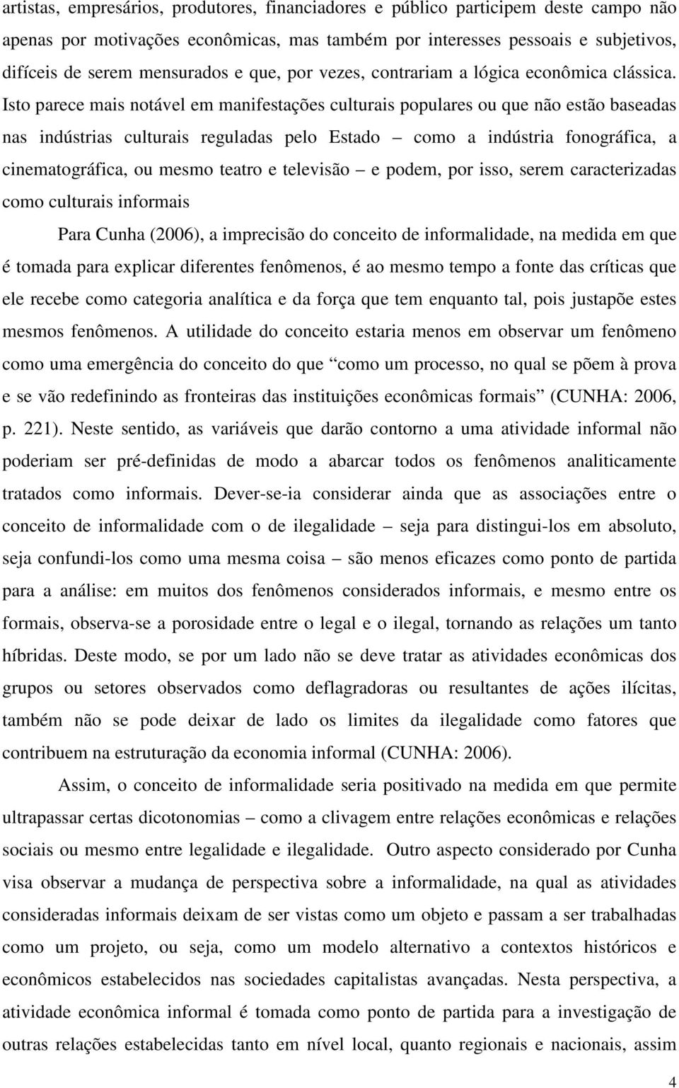 Isto parece mais notável em manifestações culturais populares ou que não estão baseadas nas indústrias culturais reguladas pelo Estado como a indústria fonográfica, a cinematográfica, ou mesmo teatro