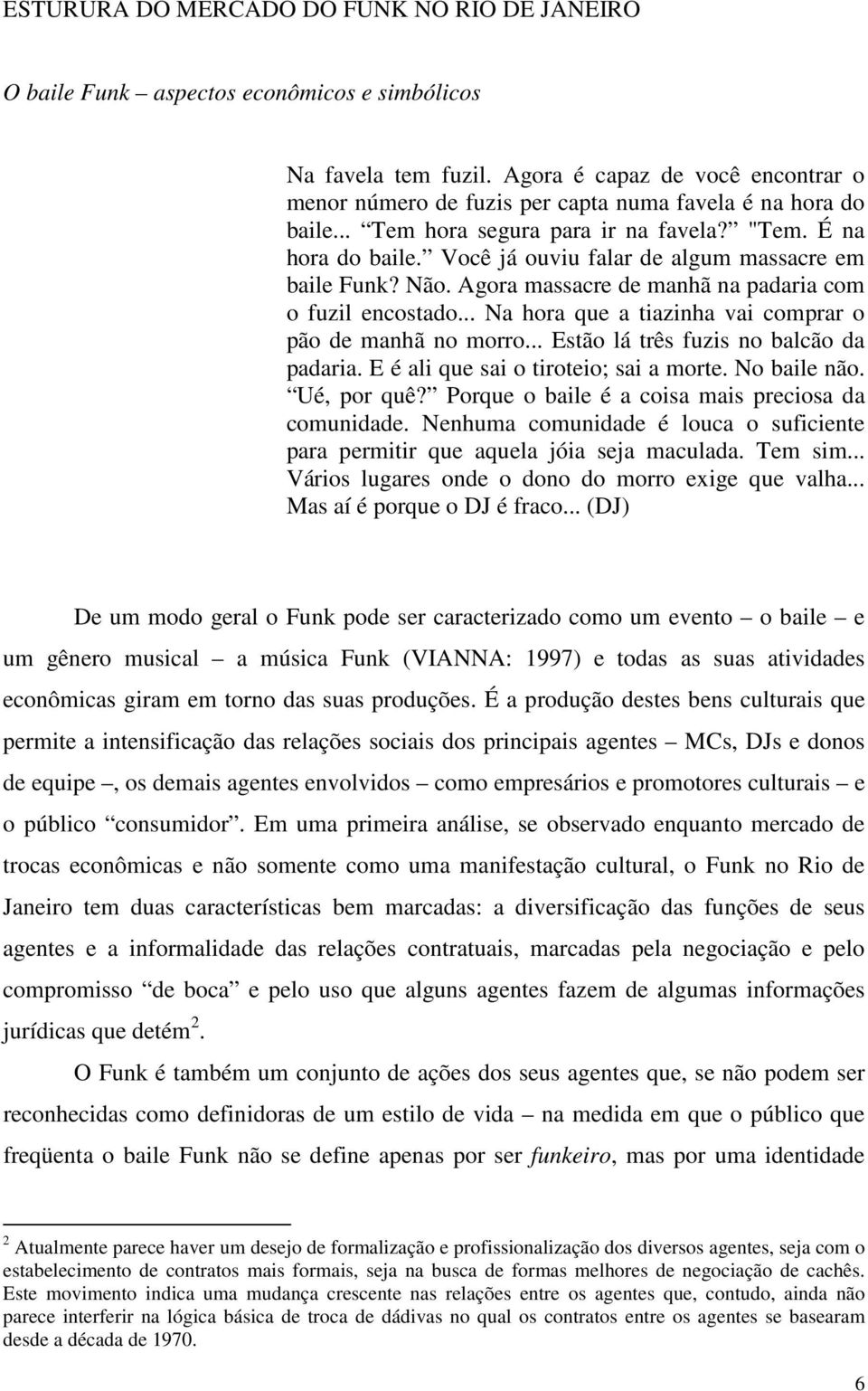 Você já ouviu falar de algum massacre em baile Funk? Não. Agora massacre de manhã na padaria com o fuzil encostado... Na hora que a tiazinha vai comprar o pão de manhã no morro.