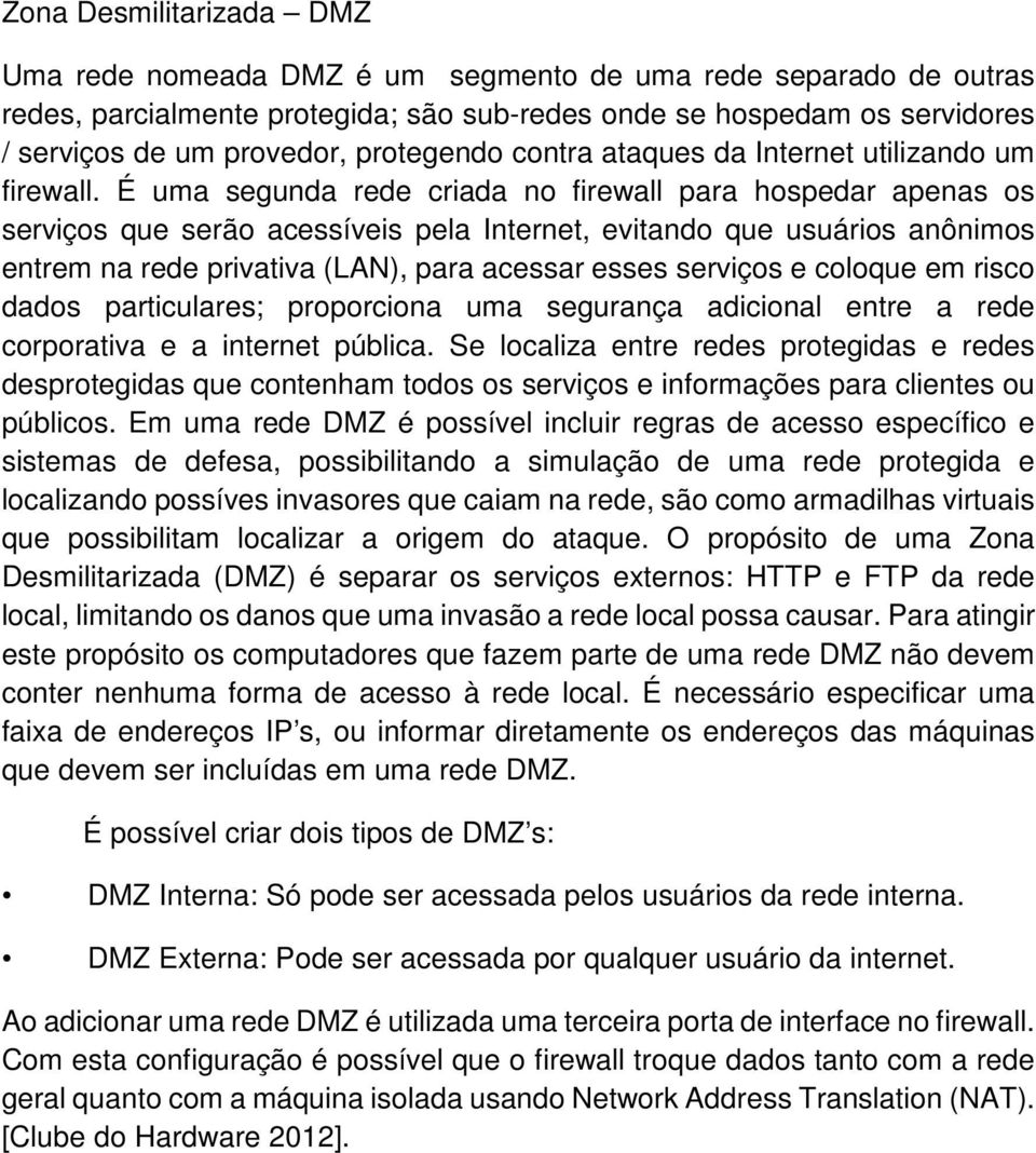 É uma segunda rede criada no firewall para hospedar apenas os serviços que serão acessíveis pela Internet, evitando que usuários anônimos entrem na rede privativa (LAN), para acessar esses serviços e