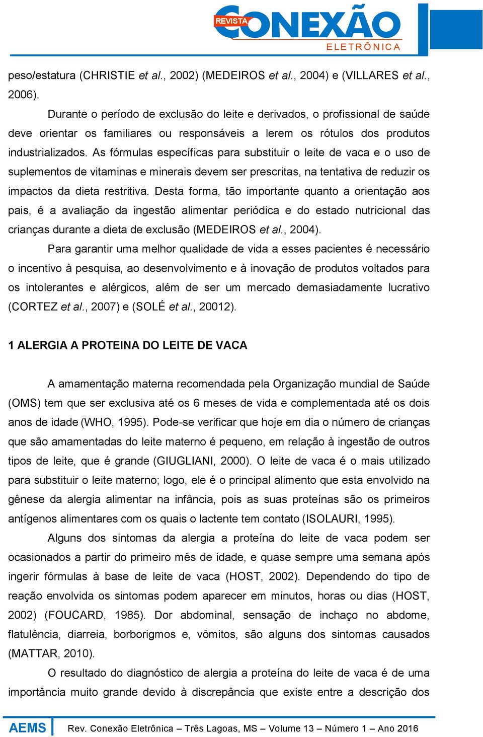 As fórmulas específicas para substituir o leite de vaca e o uso de suplementos de vitaminas e minerais devem ser prescritas, na tentativa de reduzir os impactos da dieta restritiva.