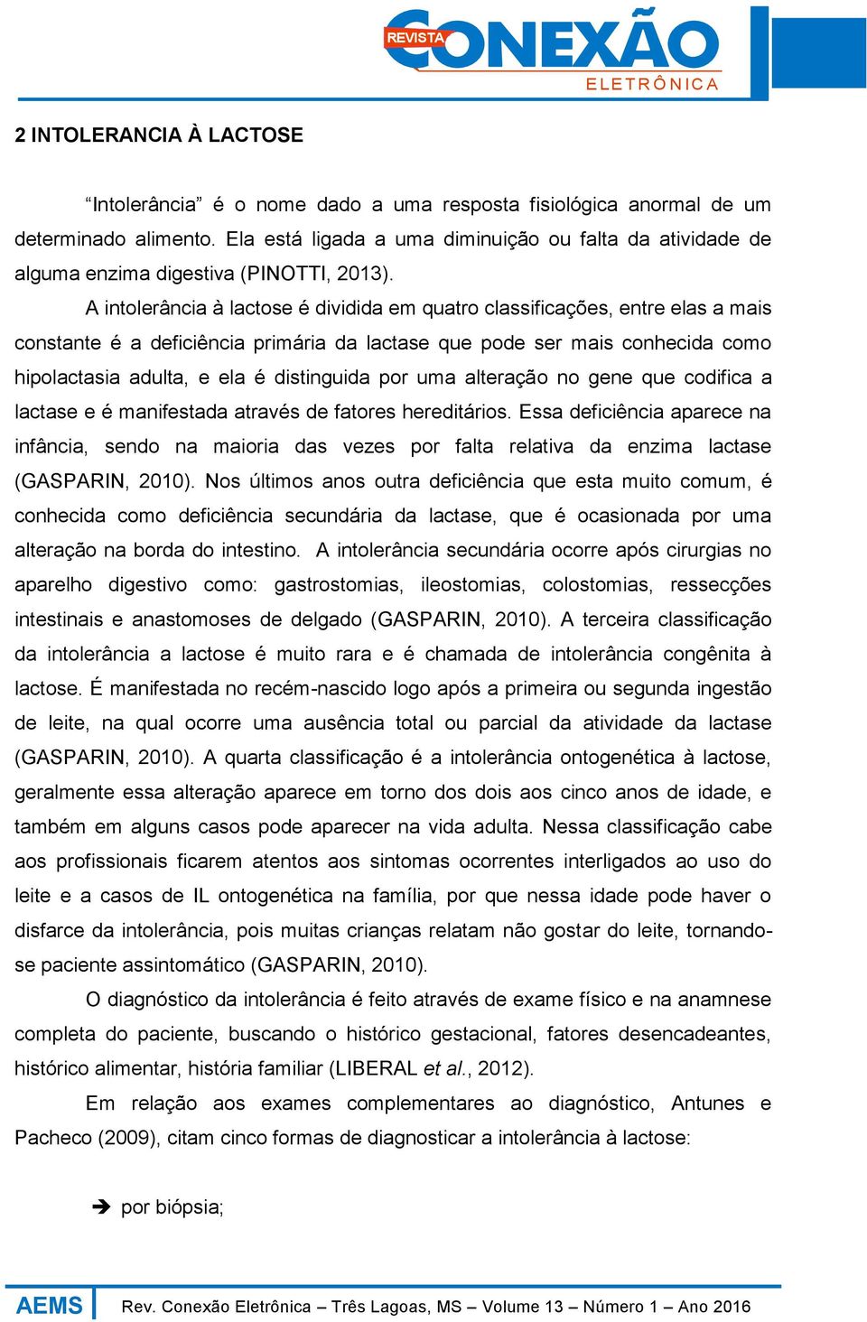 A intolerância à lactose é dividida em quatro classificações, entre elas a mais constante é a deficiência primária da lactase que pode ser mais conhecida como hipolactasia adulta, e ela é distinguida