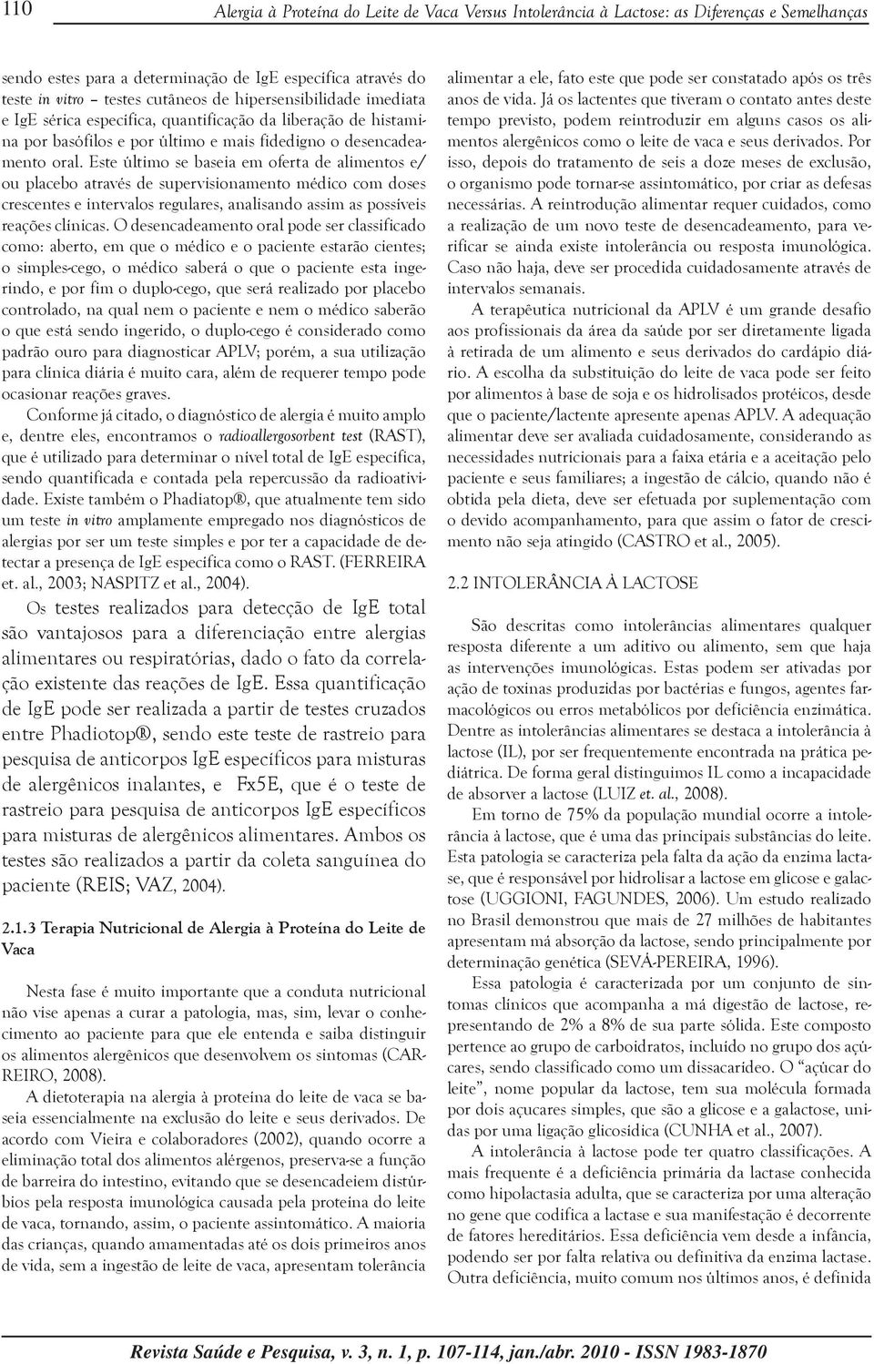 Este último se baseia em oferta de alimentos e/ ou placebo através de supervisionamento médico com doses crescentes e intervalos regulares, analisando assim as possíveis reações clínicas.