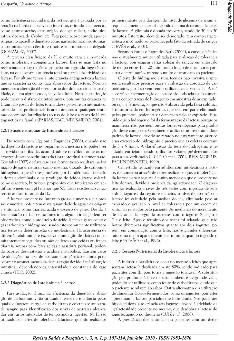 Esta pode ocorrer ainda após cirurgias no aparelho digestivo como gastrostomias, ileostomias, colostomias, ressecções intestinais e anastomoses de delgado (GONZÁLEZ, 2007).