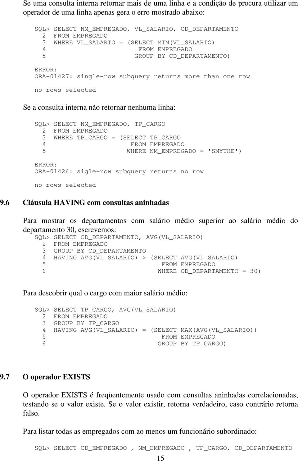 retornar nenhuma linha: SQL> SELECT NM_EMPREGADO, TP_CARGO 3 WHERE TP_CARGO = (SELECT TP_CARGO 4 FROM EMPREGADO 5 WHERE NM_EMPREGADO = 'SMYTHE') ERROR: ORA-01426: sigle-row subquery returns no row no