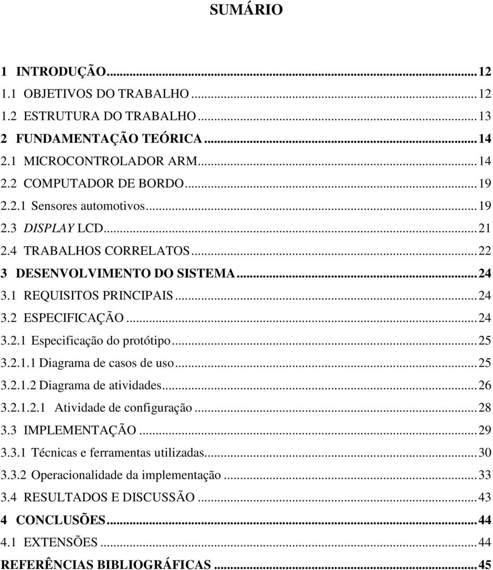 ..25 3.2.1.1 Diagrama de casos de uso...25 3.2.1.2 Diagrama de atividades...26 3.2.1.2.1 Atividade de configuração...28 3.3 IMPLEMENTAÇÃO...29 3.3.1 Técnicas e ferramentas utilizadas.