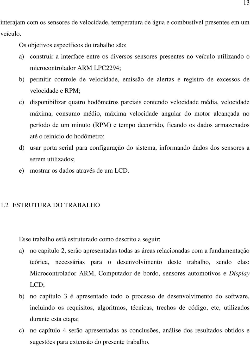 emissão de alertas e registro de excessos de velocidade e RPM; c) disponibilizar quatro hodômetros parciais contendo velocidade média, velocidade máxima, consumo médio, máxima velocidade angular do