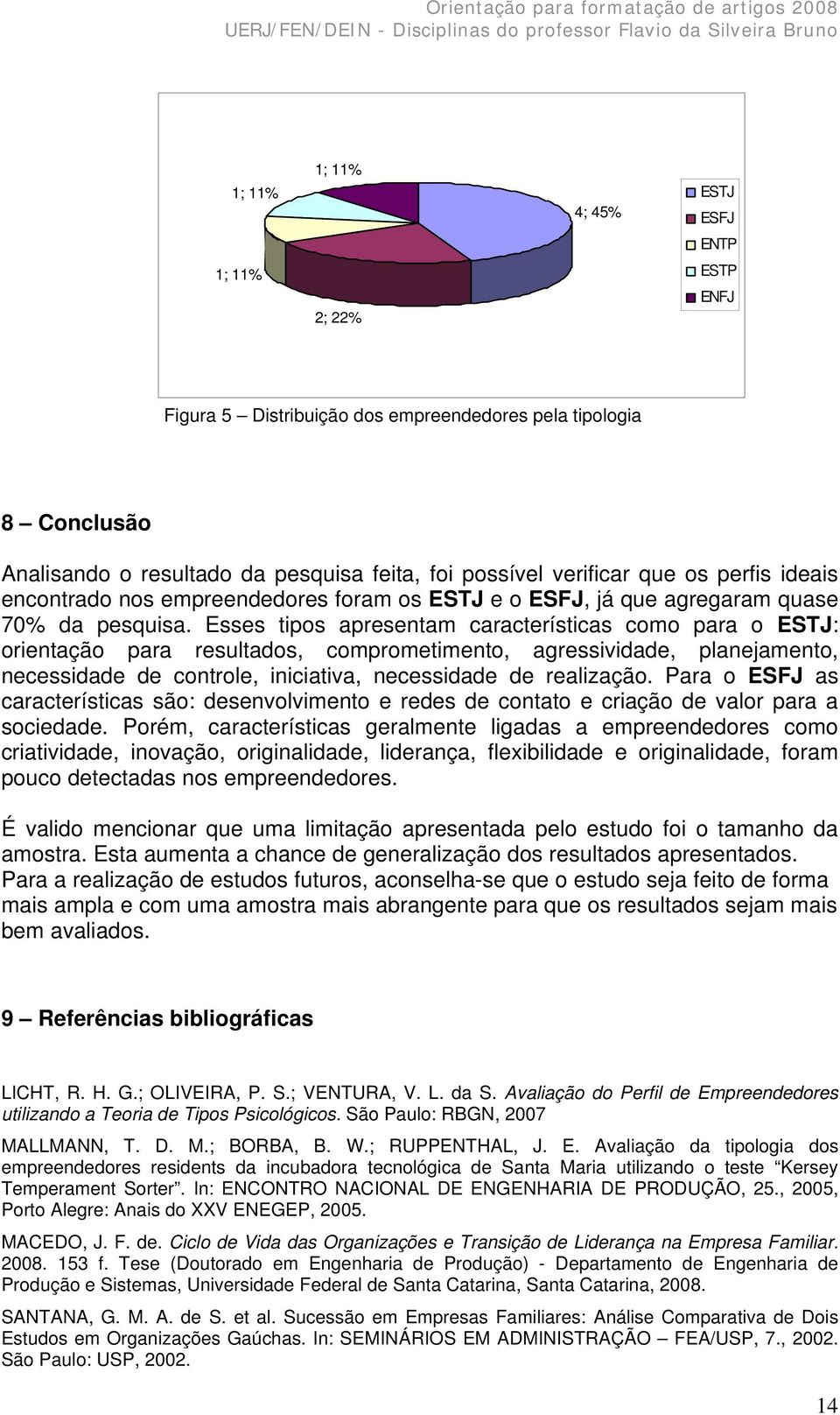 Esses tipos apresentam características como para o ESTJ: orientação para resultados, comprometimento, agressividade, planejamento, necessidade de controle, iniciativa, necessidade de realização.