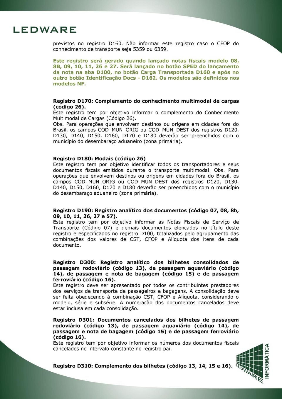 Será lançado no botão SPED do lançamento da nota na aba D100, no botão Carga Transportada D160 e após no outro botão Identificação Docs - D162. Os modelos são definidos nos modelos NF.